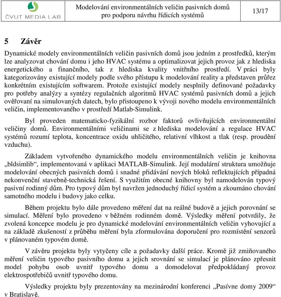 V práci byly kategorizovány existující modely podle svého přístupu k modelování reality a představen průřez konkrétním existujícím softwarem.