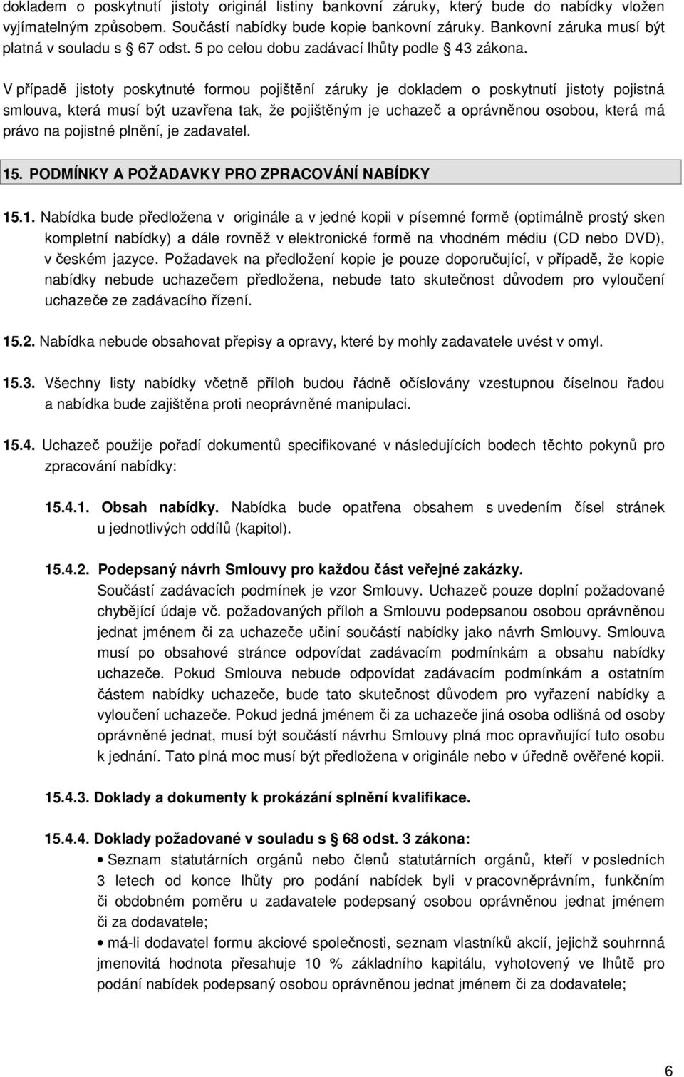 V případě jistoty poskytnuté formou pojištění záruky je dokladem o poskytnutí jistoty pojistná smlouva, která musí být uzavřena tak, že pojištěným je uchazeč a oprávněnou osobou, která má právo na