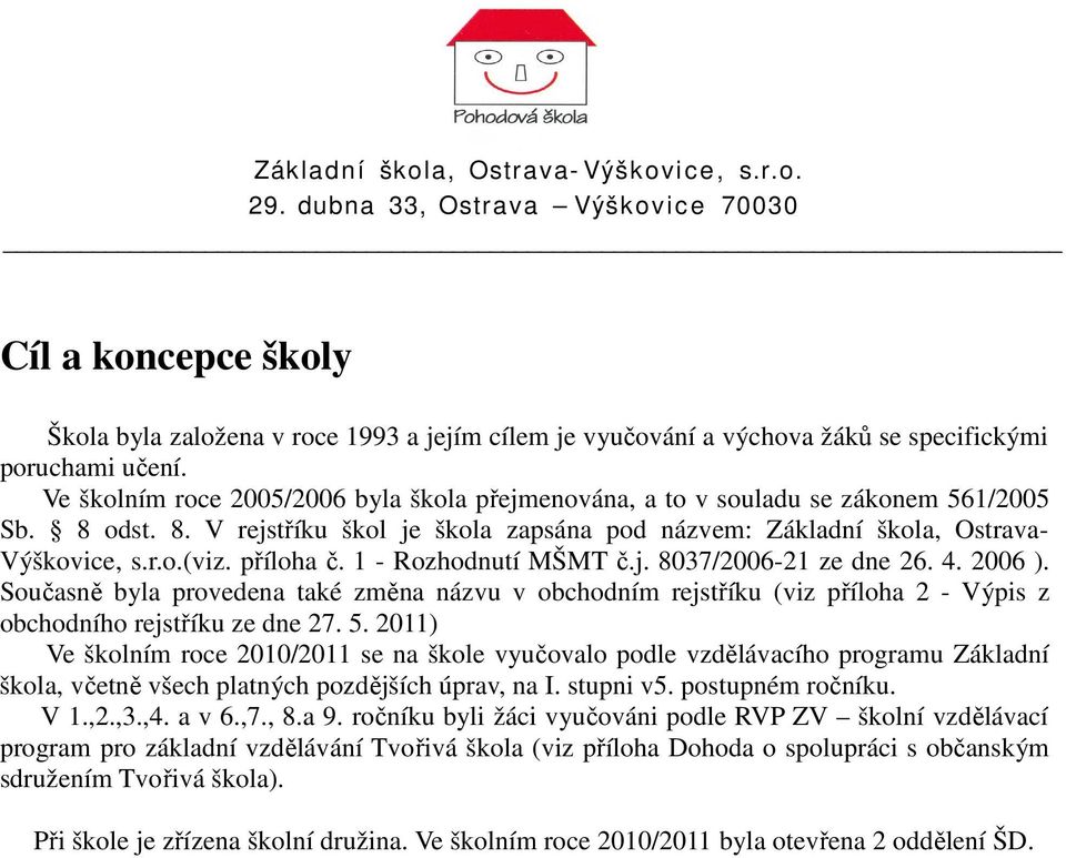 příloha č. 1 - Rozhodnutí MŠMT č.j. 8037/2006-21 ze dne 26. 4. 2006 ). Současně byla provedena také změna názvu v obchodním rejstříku (viz příloha 2 - Výpis z obchodního rejstříku ze dne 27. 5.