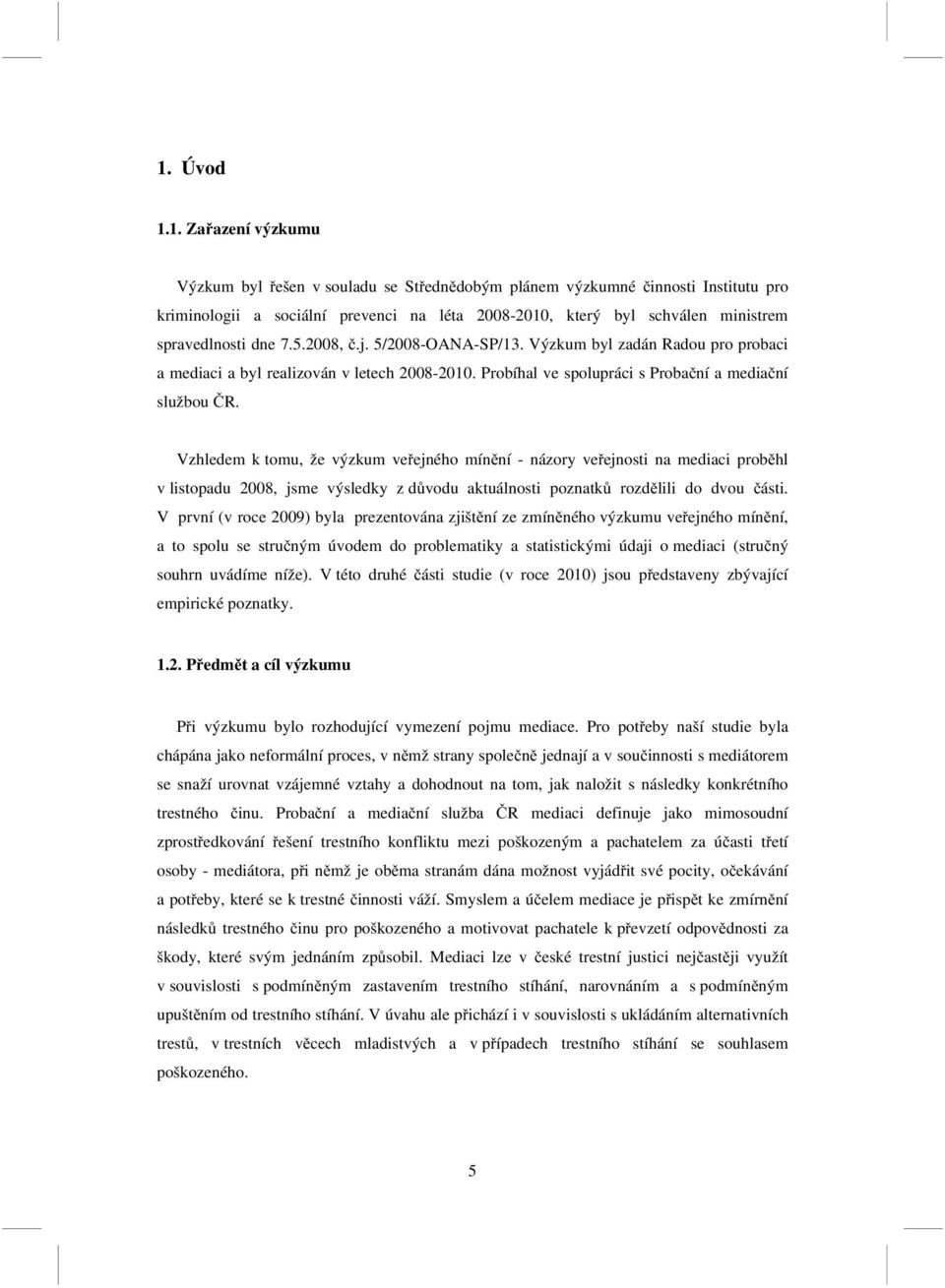 Vzhledem k tomu, že výzkum veřejného mínění - názory veřejnosti na mediaci proběhl v listopadu 2008, jsme výsledky z důvodu aktuálnosti poznatků rozdělili do dvou části.