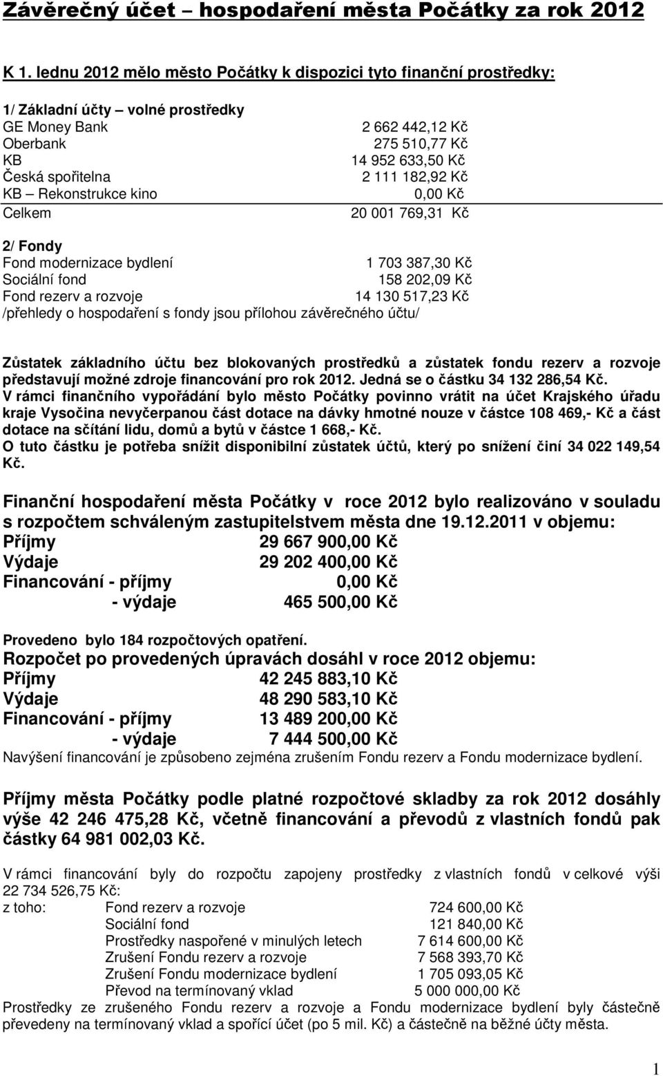 Kč 14 952 633,50 Kč 2 111 182,92 Kč 20 001 769,31 Kč 2/ Fondy Fond modernizace bydlení 1 703 387,30 Kč Sociální fond 158 202,09 Kč Fond rezerv a rozvoje 14 130 517,23 Kč /přehledy o hospodaření s