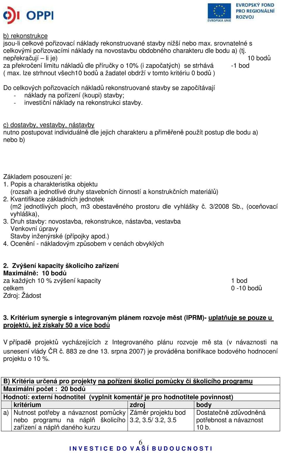 lze strhnout všech10 bodů a žadatel obdrží v tomto kritériu 0 bodů ) Do celkových pořizovacích nákladů rekonstruované stavby se započítávají - náklady na pořízení (koupi) stavby; - investiční náklady