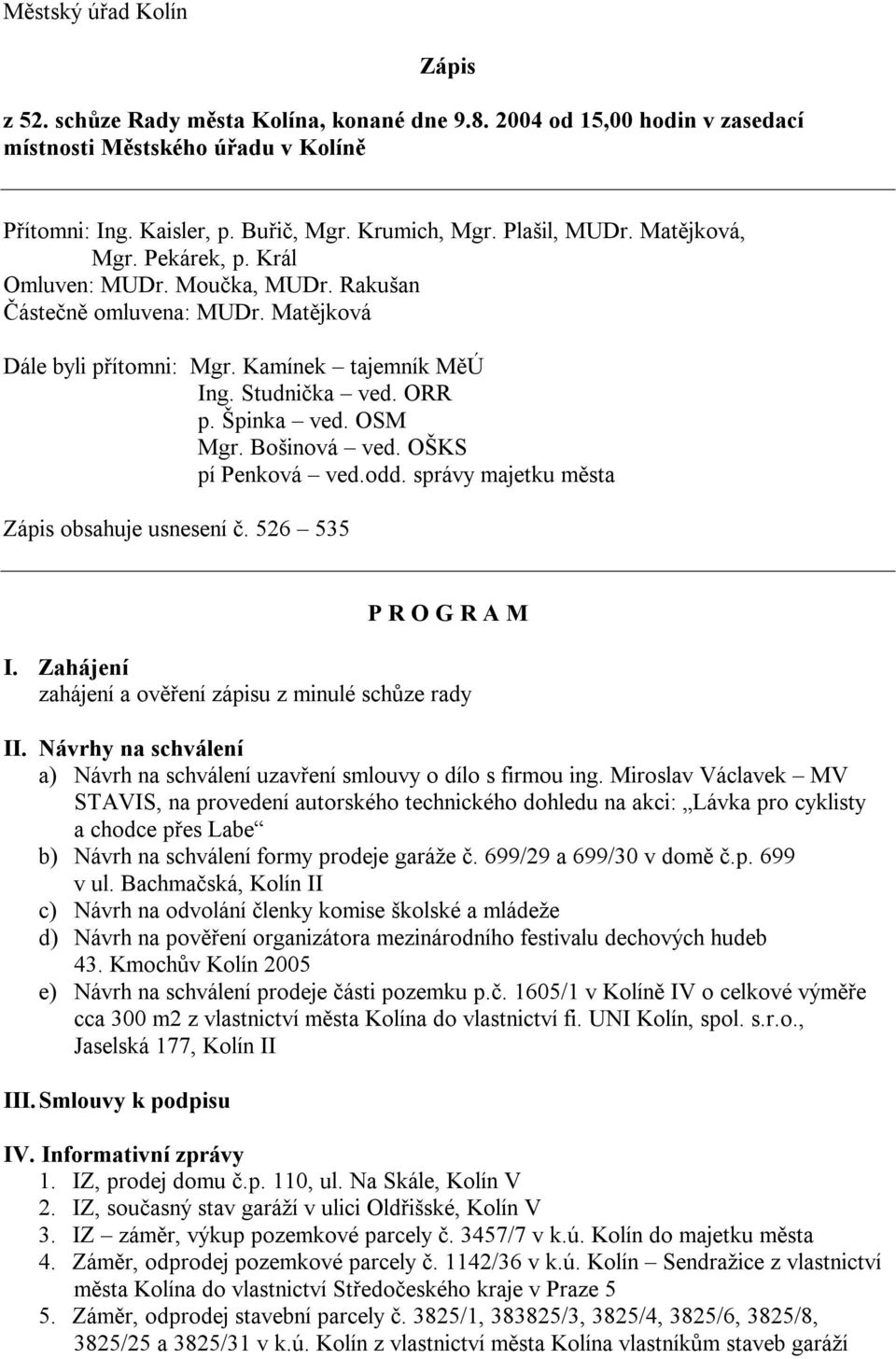 Špinka ved. OSM Mgr. Bošinová ved. OŠKS pí Penková ved.odd. správy majetku města Zápis obsahuje usnesení č. 526 535 P R O G R A M I. Zahájení zahájení a ověření zápisu z minulé schůze rady II.