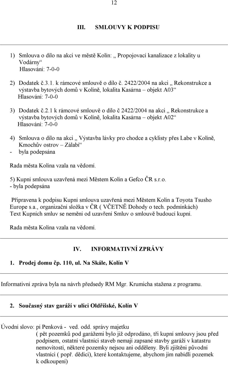 bytových domů v Kolíně, lokalita Kasárna objekt A02 Hlasování: 7-0-0 4) Smlouva o dílo na akci Výstavba lávky pro chodce a cyklisty přes Labe v Kolíně, Kmochův ostrov Zálabí - byla podepsána Rada