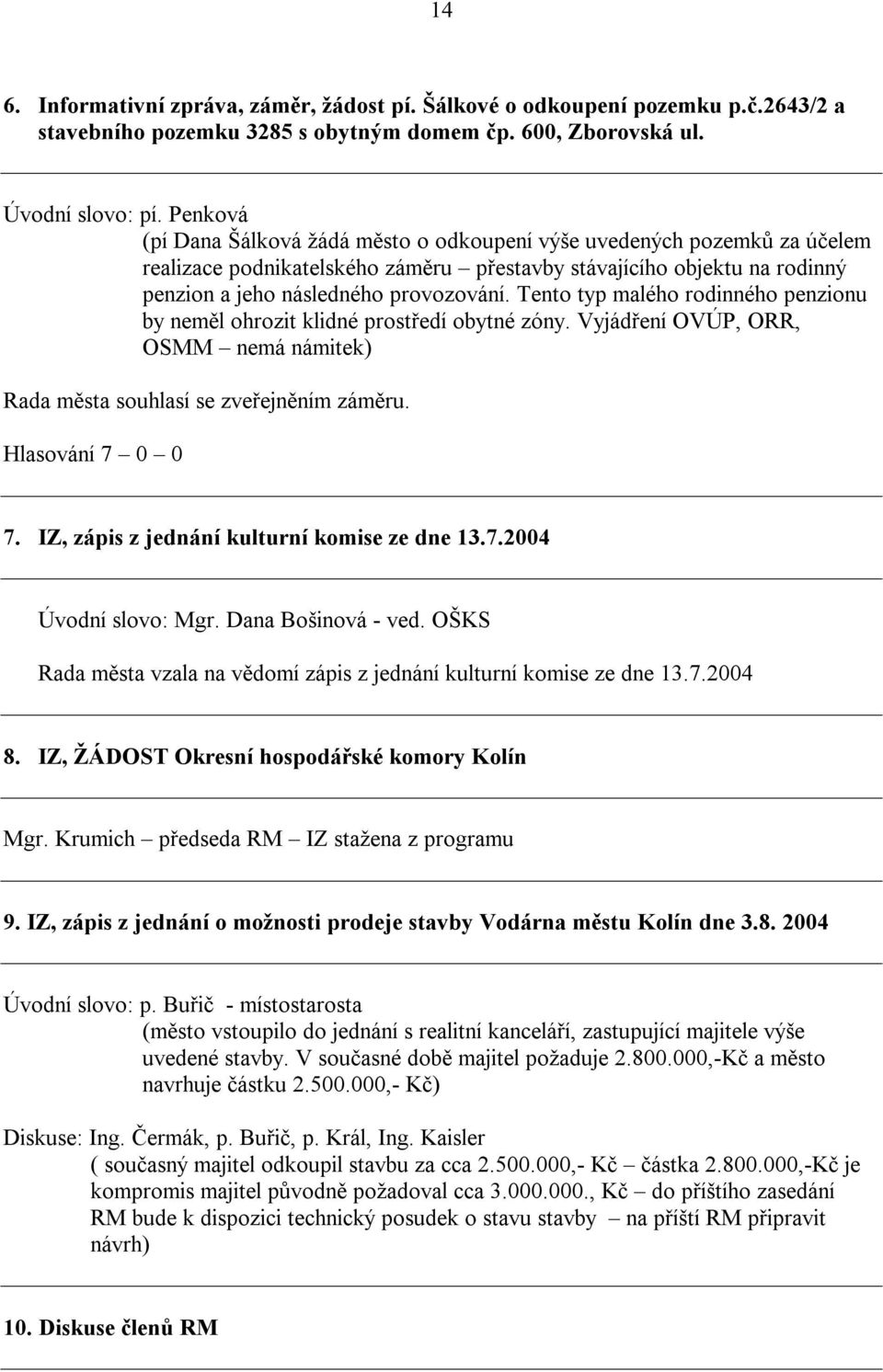 Tento typ malého rodinného penzionu by neměl ohrozit klidné prostředí obytné zóny. Vyjádření OVÚP, ORR, OSMM nemá námitek) Rada města souhlasí se zveřejněním záměru. Hlasování 7 0 0 7.