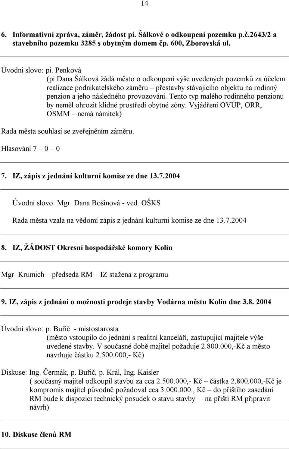 Tento typ malého rodinného penzionu by neměl ohrozit klidné prostředí obytné zóny. Vyjádření OVÚP, ORR, OSMM nemá námitek) Rada města souhlasí se zveřejněním záměru. Hlasování 7 0 0 7.