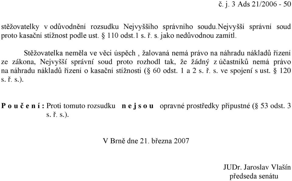 Stěžovatelka neměla ve věci úspěch, žalovaná nemá právo na náhradu nákladů řízení ze zákona, Nejvyšší správní soud proto rozhodl tak, že žádný z účastníků