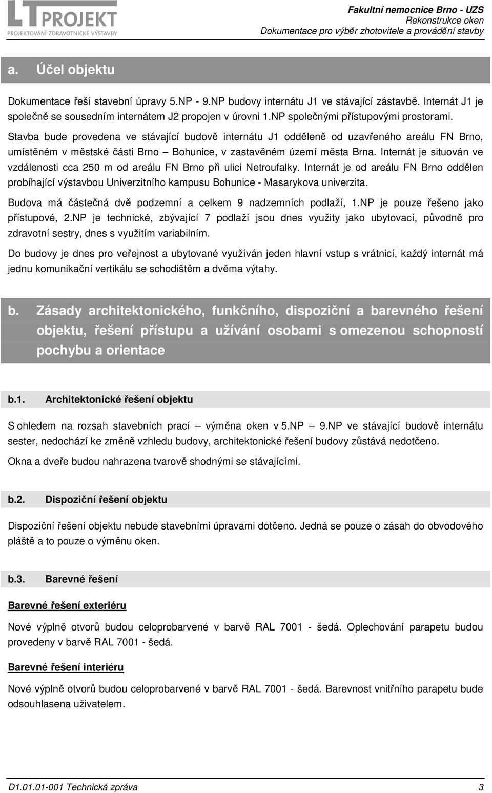 Stavba bude provedena ve stávající budově internátu J1 odděleně od uzavřeného areálu FN Brno, umístěném v městské části Brno Bohunice, v zastavěném území města Brna.