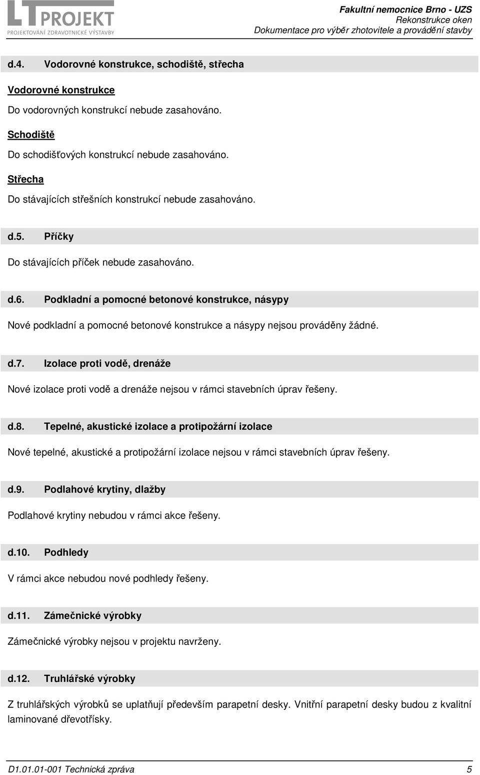 Podkladní a pomocné betonové konstrukce, násypy Nové podkladní a pomocné betonové konstrukce a násypy nejsou prováděny žádné. d.7.