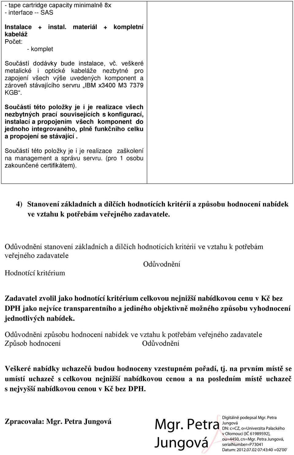 Součástí této položky je i je realizace všech nezbytných prací souvisejících s konfigurací, instalací a propojením všech komponent do jednoho integrovaného, plně funkčního celku a propojení se