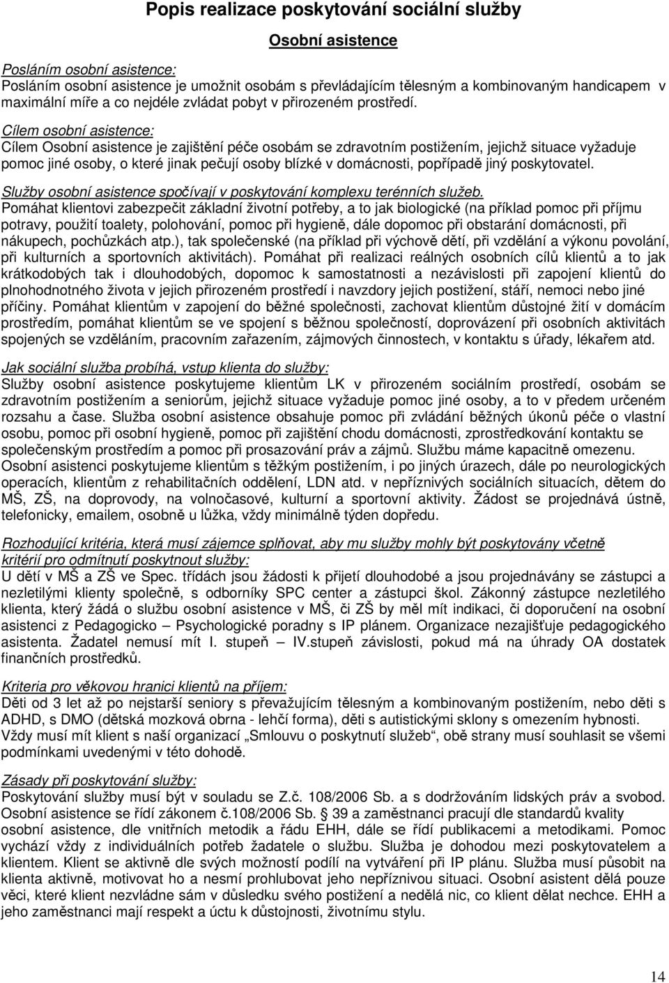 Cílem osobní asistence: Cílem Osobní asistence je zajištění péče osobám se zdravotním postižením, jejichž situace vyžaduje pomoc jiné osoby, o které jinak pečují osoby blízké v domácnosti, popřípadě