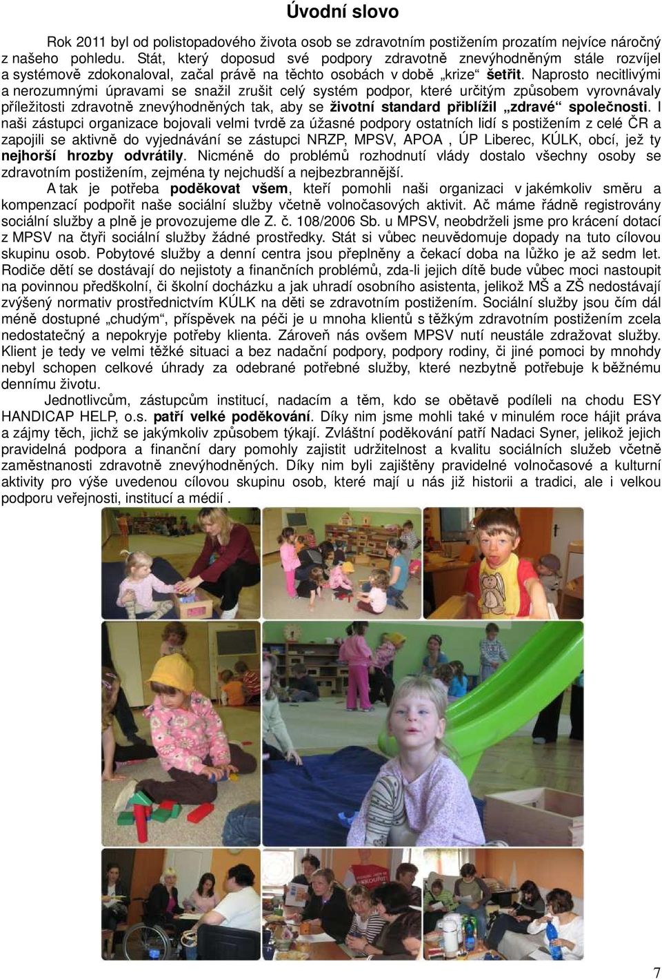 Naprosto necitlivými a nerozumnými úpravami se snažil zrušit celý systém podpor, které určitým způsobem vyrovnávaly příležitosti zdravotně znevýhodněných tak, aby se životní standard přiblížil zdravé