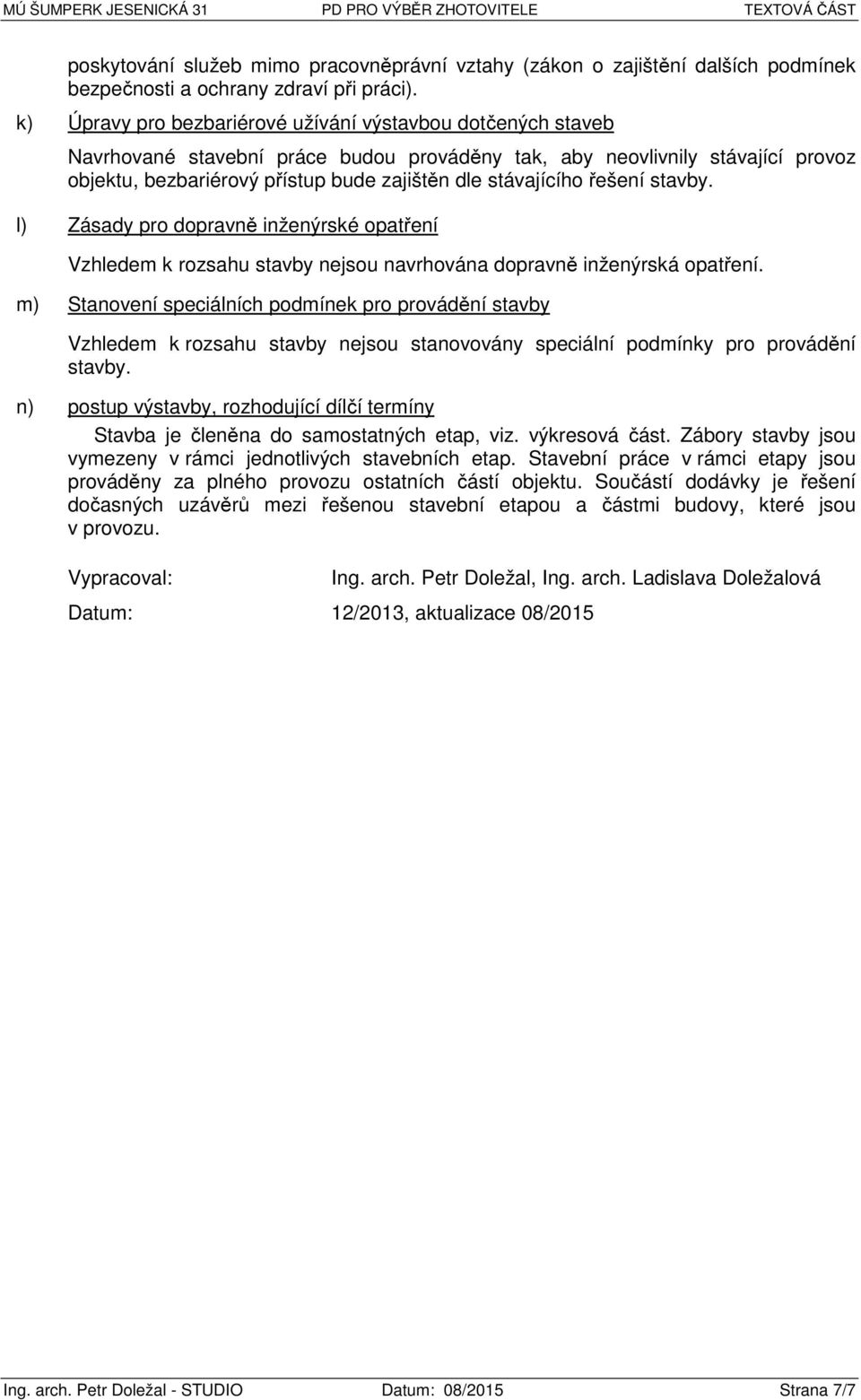 stávajícího řešení stavby. l) Zásady pro dopravně inženýrské opatření Vzhledem k rozsahu stavby nejsou navrhována dopravně inženýrská opatření.