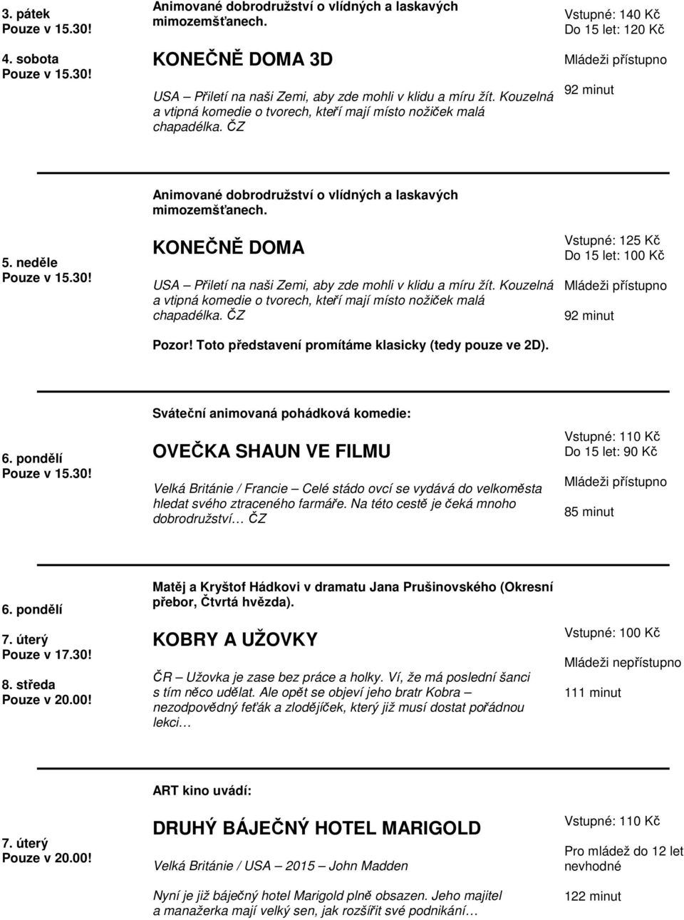 KONEČNĚ DOMA USA Přiletí na naši Zemi, aby zde mohli v klidu a míru žít. Kouzelná a vtipná komedie o tvorech, kteří mají místo nožiček malá chapadélka. ČZ Pozor!