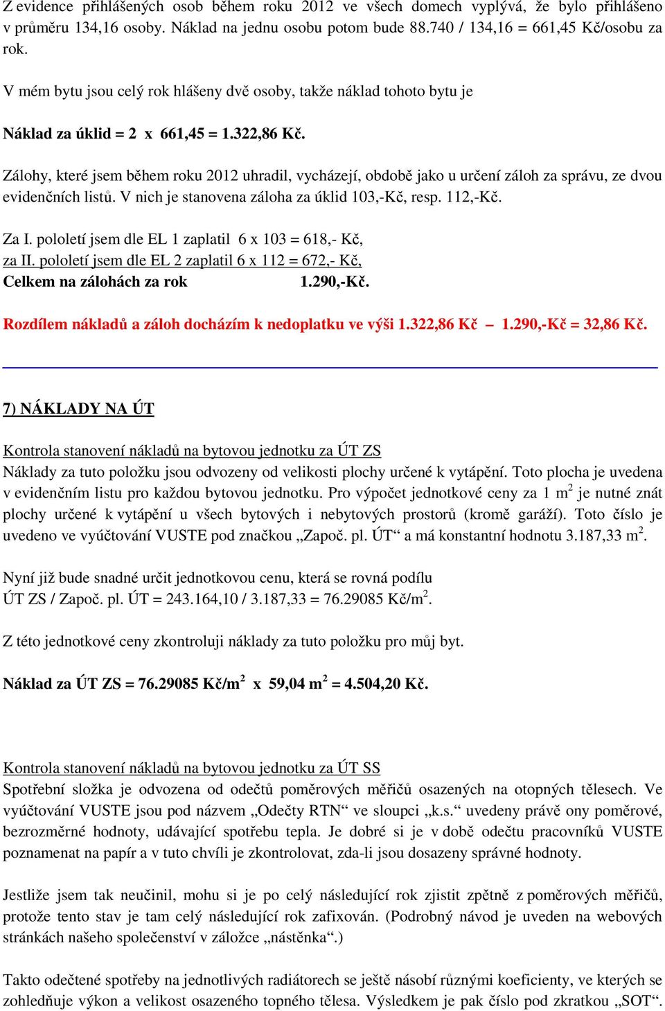 Zálohy, které jsem během roku 2012 uhradil, vycházejí, obdobě jako u určení záloh za správu, ze dvou evidenčních listů. V nich je stanovena záloha za úklid 103,-Kč, resp. 112,-Kč. Za I.