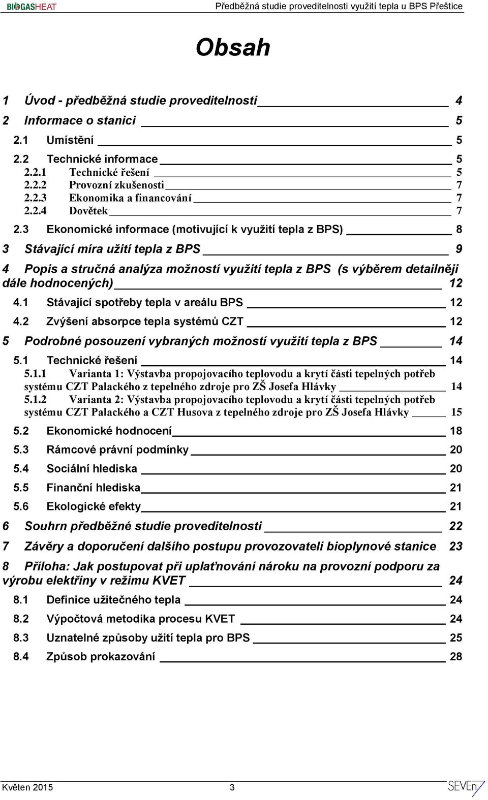 3 Ekonomické informace (motivující k využití tepla z BPS) 8 3 Stávající míra užití tepla z BPS 9 4 Popis a stručná analýza možností využití tepla z BPS (s výběrem detailněji dále hodnocených) 12 4.