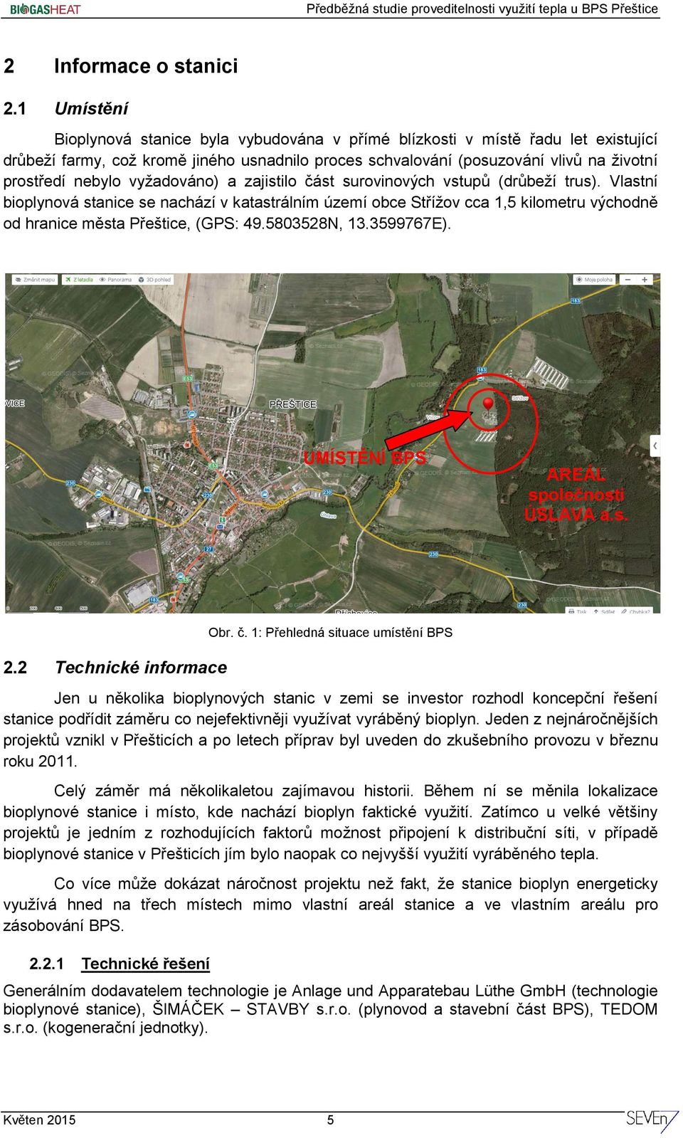 vyžadováno) a zajistilo část surovinových vstupů (drůbeží trus). Vlastní bioplynová stanice se nachází v katastrálním území obce Střížov cca 1,5 kilometru východně od hranice města Přeštice, (GPS: 49.