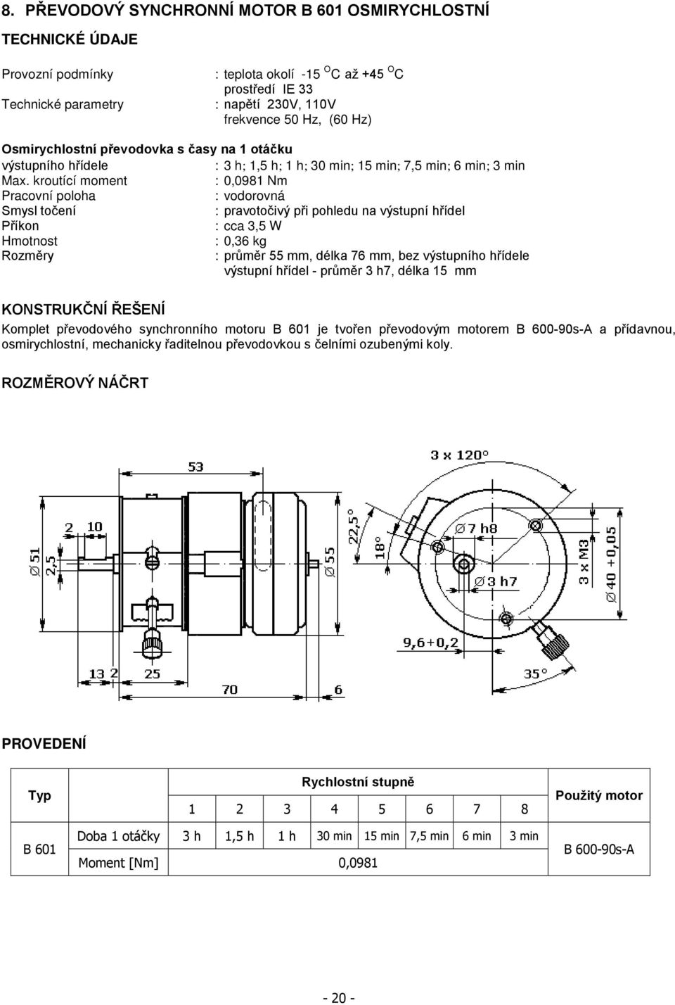 kroutící moment : 0,098 Nm Pracovní poloha : vodorovná Smysl točení : pravotočivý při pohledu na výstupní hřídel Příkon : cca 3,5 W Hmotnost : 0,36 kg Rozměry : průměr 55 mm, délka 76 mm, bez