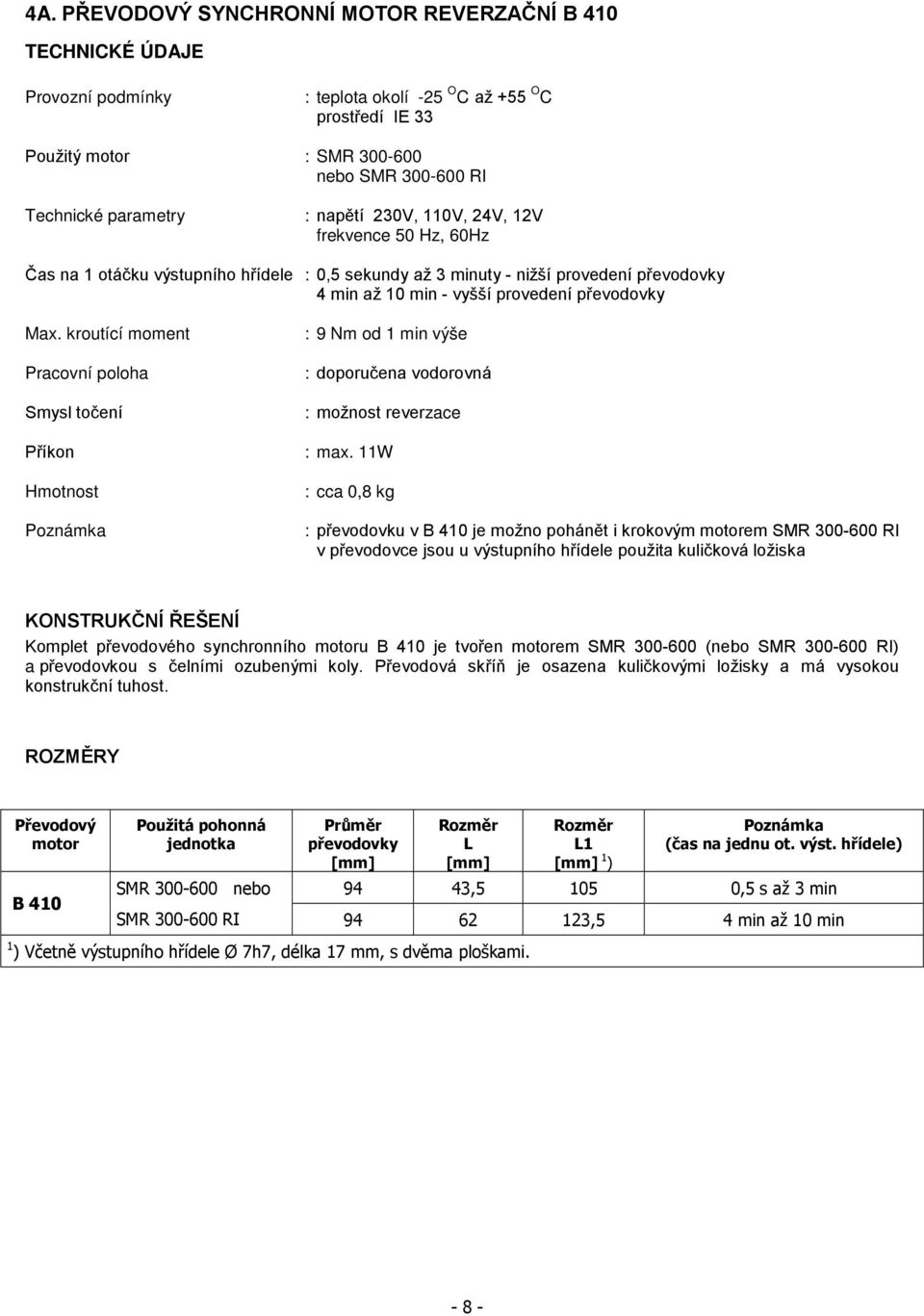 kroutící moment Pracovní poloha Smysl točení Příkon Hmotnost Poznámka : 9 Nm od min výše : doporučena vodorovná : možnost reverzace : max.