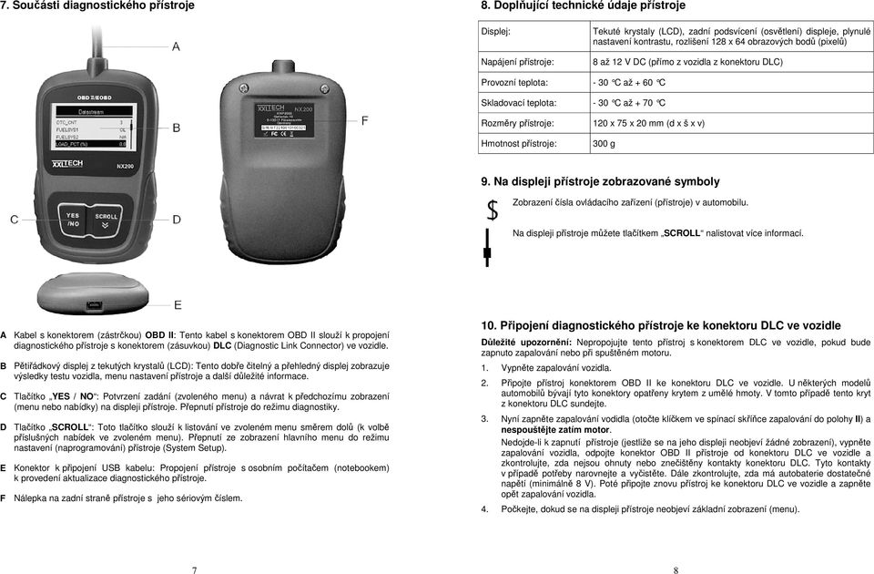 (pixelů) 8 až 12 V DC (přímo z vozidla z konektoru DLC) Provozní teplota: - 30 C až + 60 C Skladovací teplota: - 30 C až + 70 C Rozměry přístroje: 120 x 75 x 20 mm (d x š x v) Hmotnost přístroje: 300
