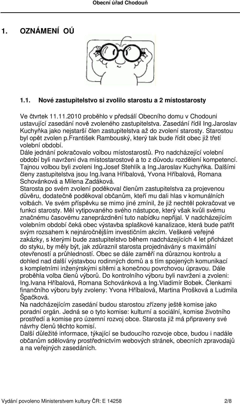 Dále jednání pokračovalo volbou místostarostů. Pro nadcházející volební období byli navrženi dva místostarostové a to z důvodu rozdělení kompetencí. Tajnou volbou byli zvoleni Ing.Josef Stehlík a Ing.