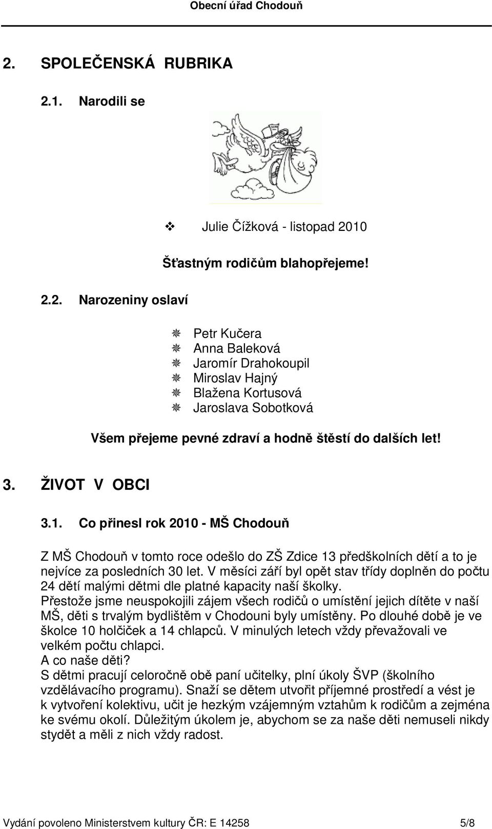 V měsíci září byl opět stav třídy doplněn do počtu 24 dětí malými dětmi dle platné kapacity naší školky.