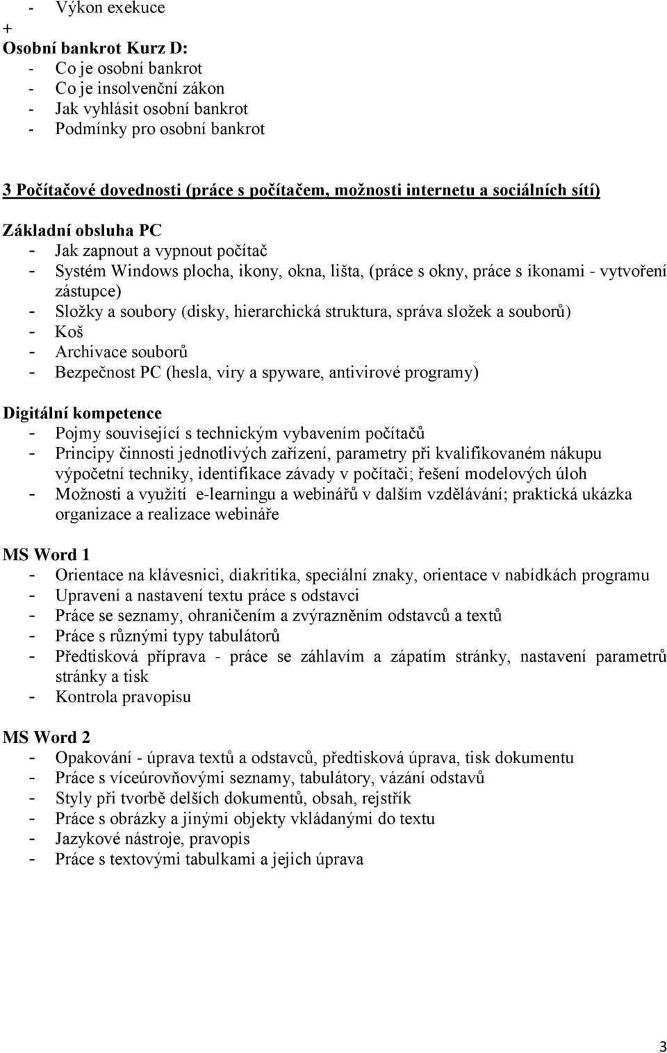 soubory (disky, hierarchická struktura, správa složek a souborů) - Koš - Archivace souborů - Bezpečnost PC (hesla, viry a spyware, antivirové programy) Digitální kompetence - Pojmy související s