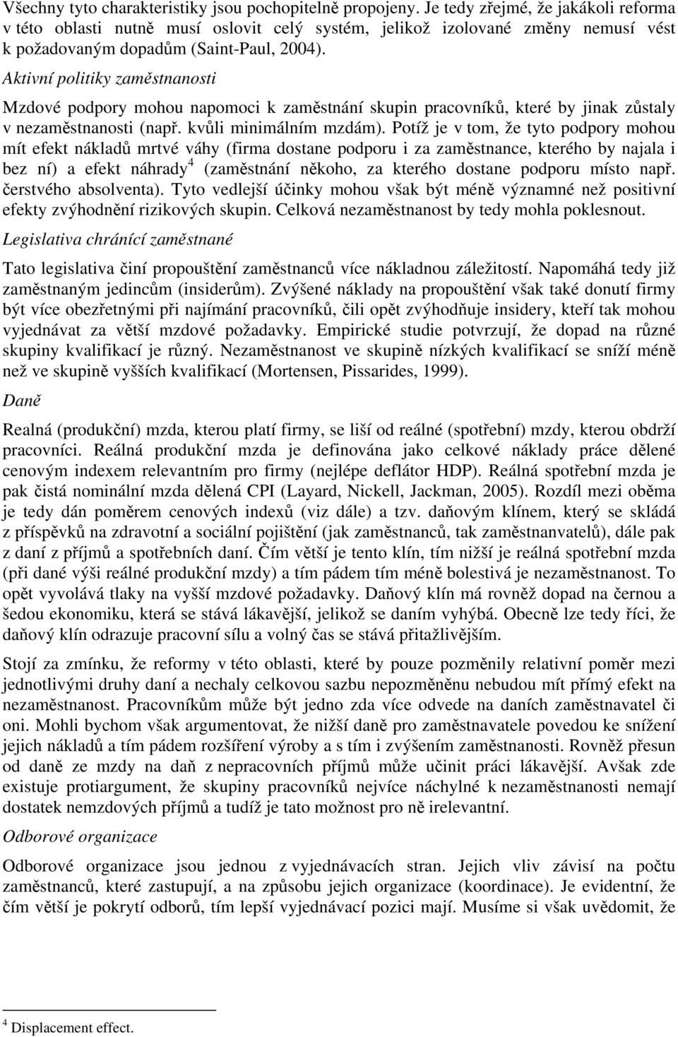 Aktivní politiky zaměstnanosti Mzdové podpory mohou napomoci k zaměstnání skupin pracovníků, které by jinak zůstaly v nezaměstnanosti (např. kvůli minimálním mzdám).