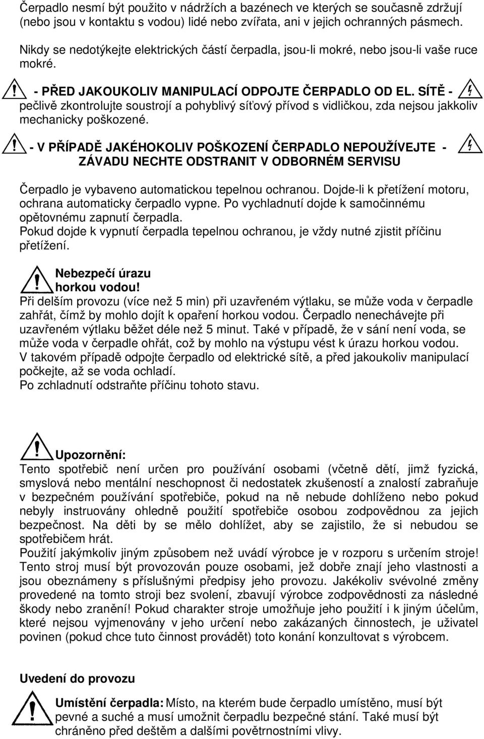 SÍTĚ - pečlivě zkontrolujte soustrojí a pohyblivý síťový přívod s vidličkou, zda nejsou jakkoliv mechanicky poškozené.