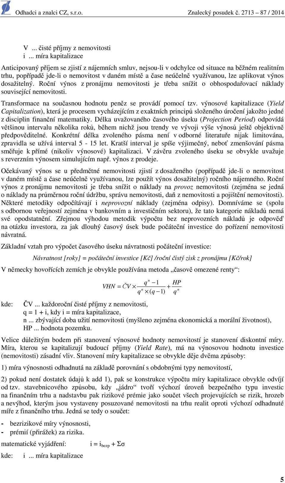 lze aplikovat výnos dosažitelný. Roční výnos z pronájmu nemovitosti je třeba snížit o obhospodařovací náklady související nemovitosti. Transformace na současnou hodnotu peněz se provádí pomocí tzv.