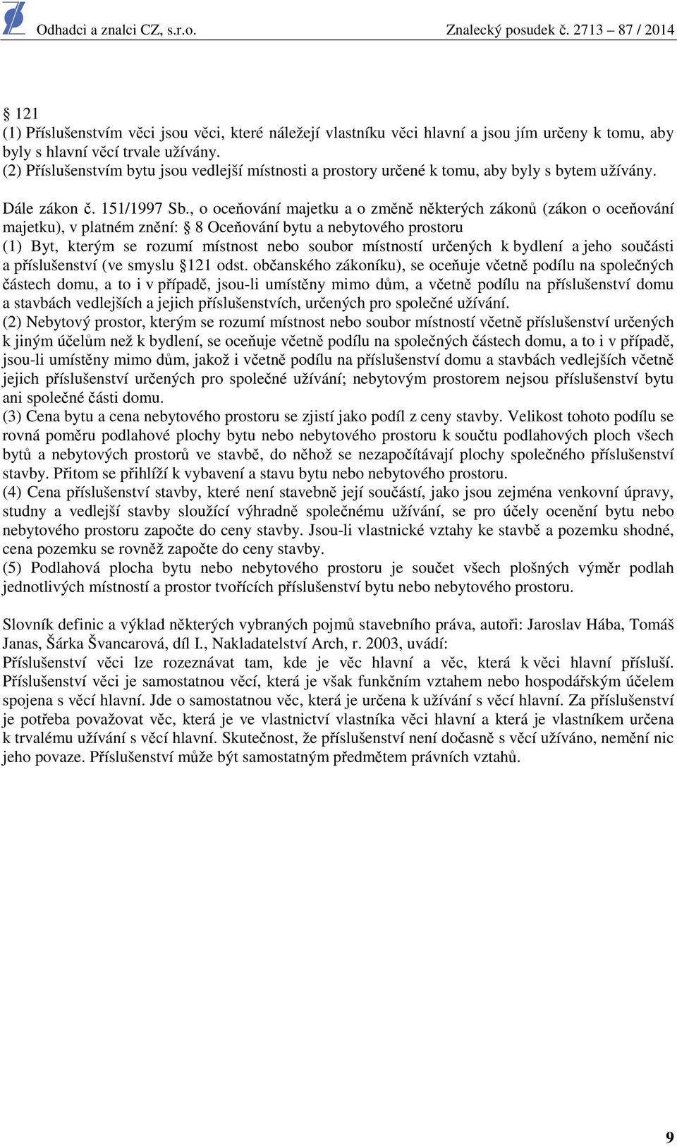 , o oceňování majetku a o změně některých zákonů (zákon o oceňování majetku), v platném znění: 8 Oceňování bytu a nebytového prostoru (1) Byt, kterým se rozumí místnost nebo soubor místností určených