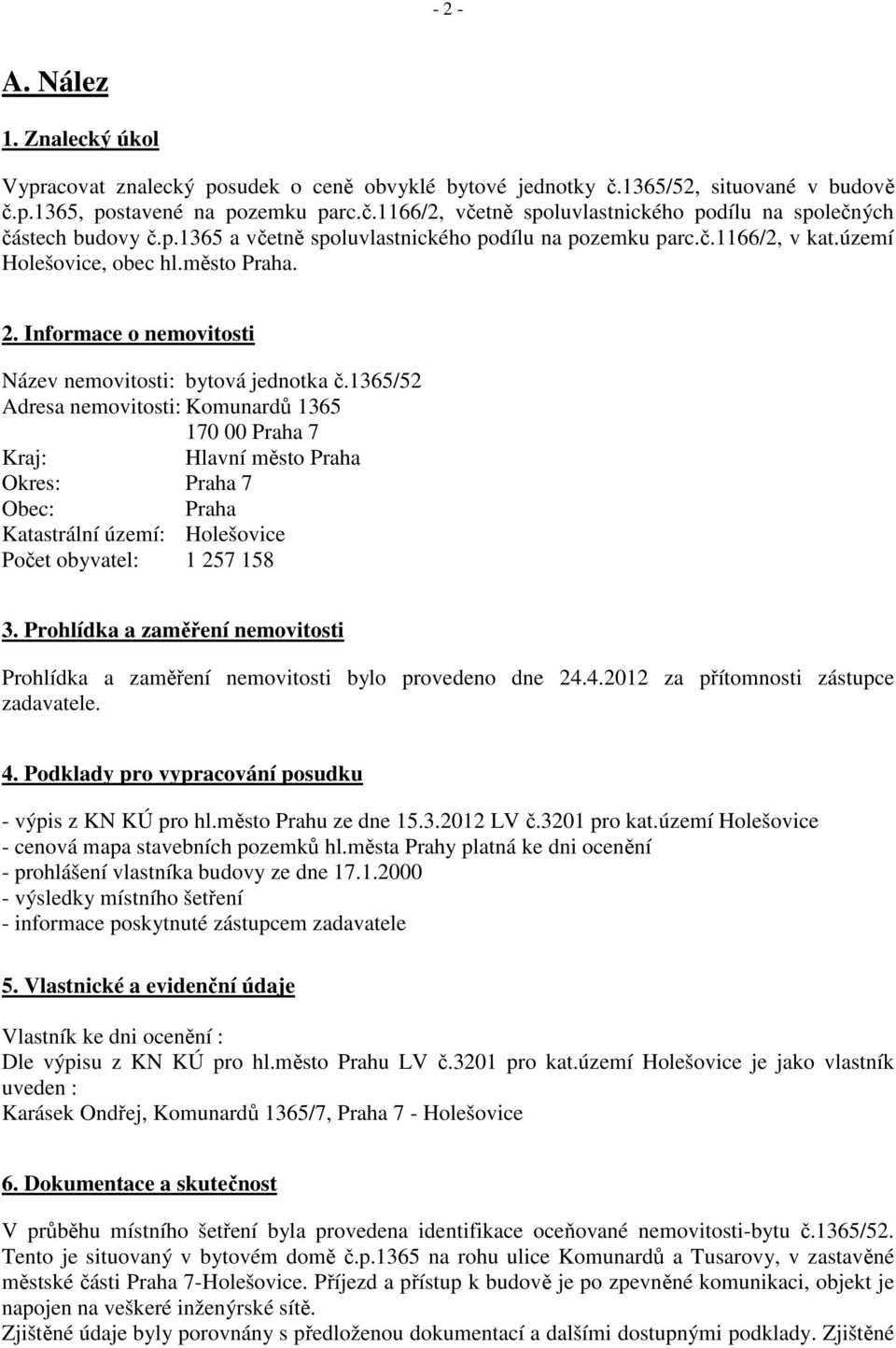 1365/52 Adresa nemovitosti: Komunardů 1365 170 00 Praha 7 Kraj: Hlavní město Praha Okres: Praha 7 Obec: Praha Katastrální území: Holešovice Počet obyvatel: 1 257 158 3.