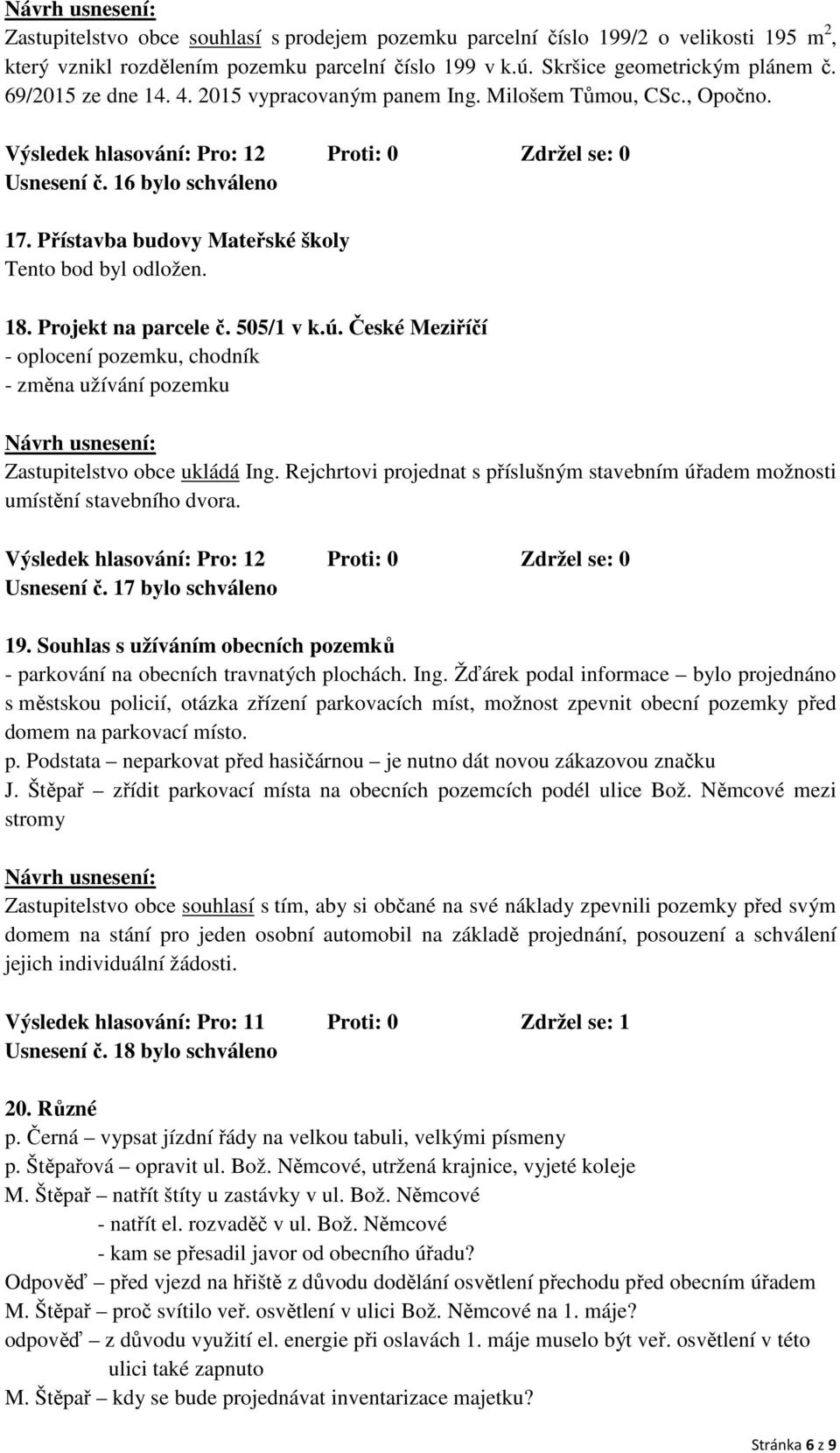 České Meziříčí - oplocení pozemku, chodník - změna užívání pozemku Zastupitelstvo obce ukládá Ing. Rejchrtovi projednat s příslušným stavebním úřadem možnosti umístění stavebního dvora. Usnesení č.