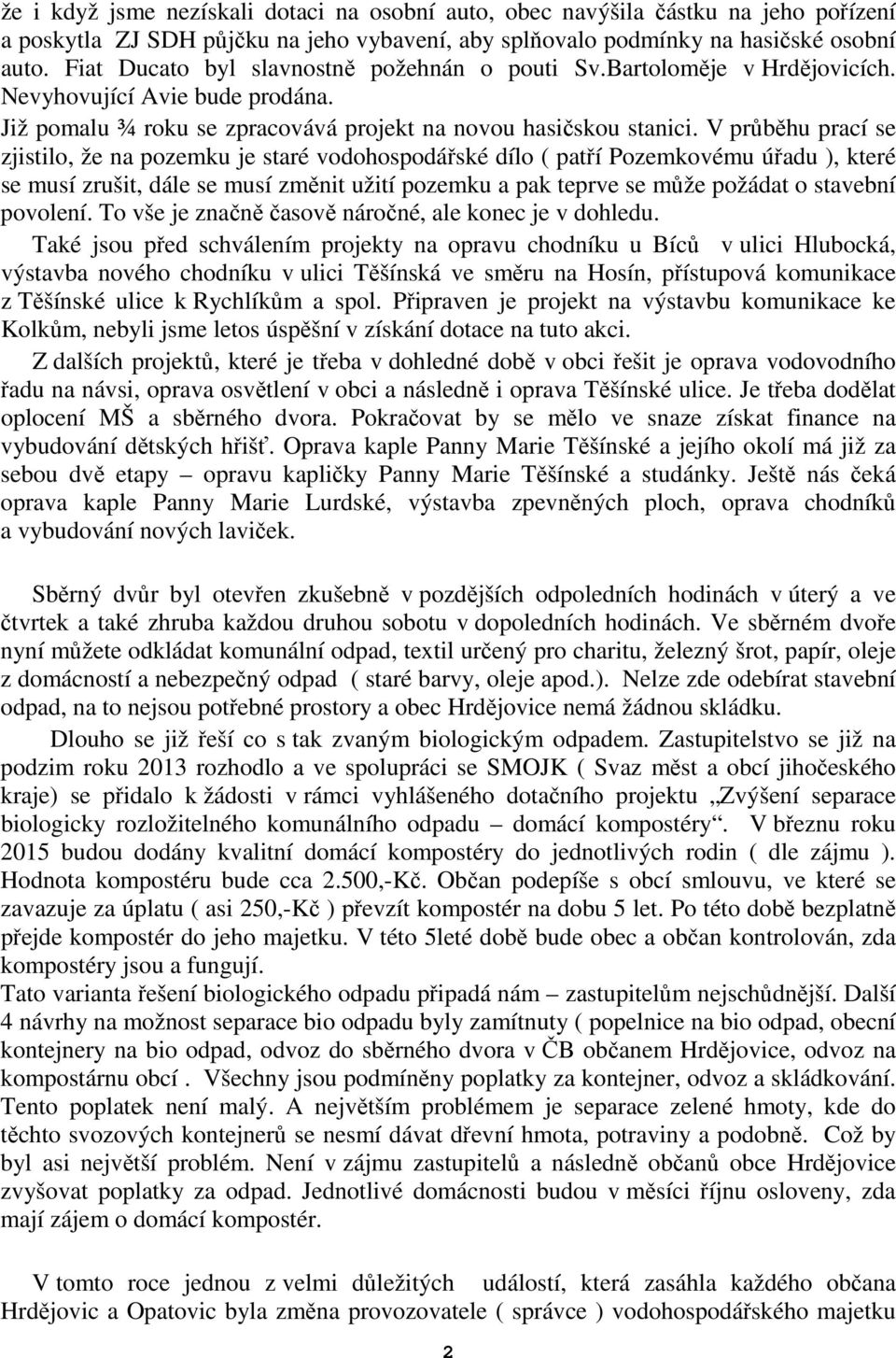 V průběhu prací se zjistilo, že na pozemku je staré vodohospodářské dílo ( patří Pozemkovému úřadu ), které se musí zrušit, dále se musí změnit užití pozemku a pak teprve se může požádat o stavební