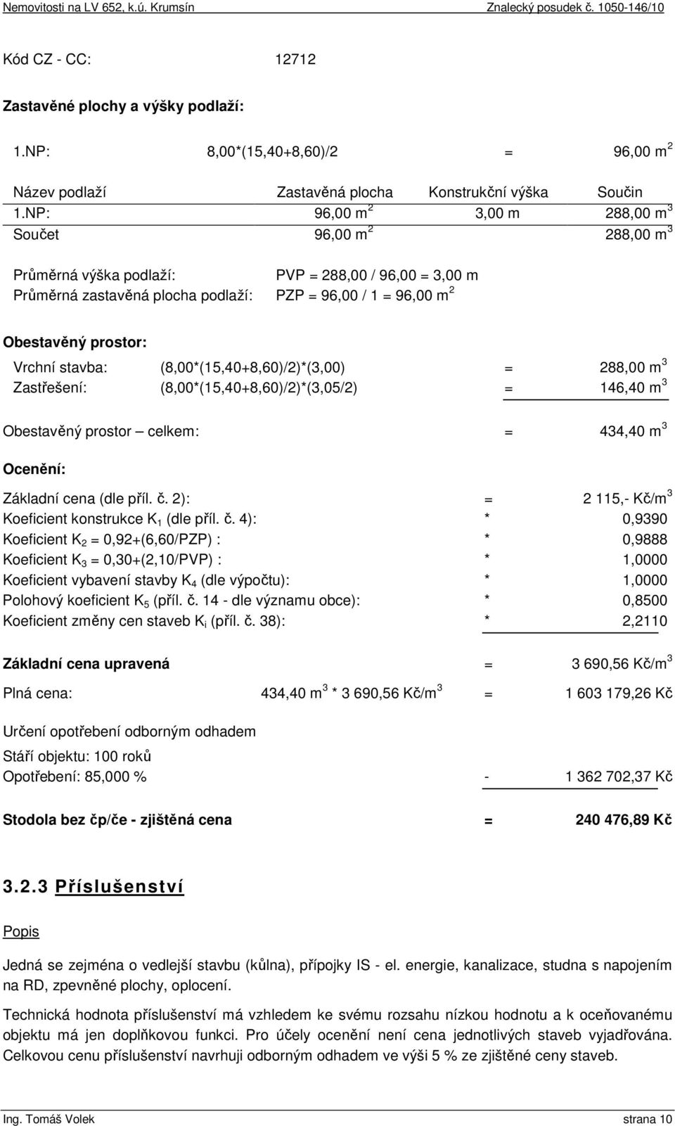 Vrchní stavba: (8,00*(15,40+8,60)/2)*(3,00) = 288,00 m 3 Zastřešení: (8,00*(15,40+8,60)/2)*(3,05/2) = 146,40 m 3 Obestavěný prostor celkem: = 434,40 m 3 Ocenění: Základní cena (dle příl. č.