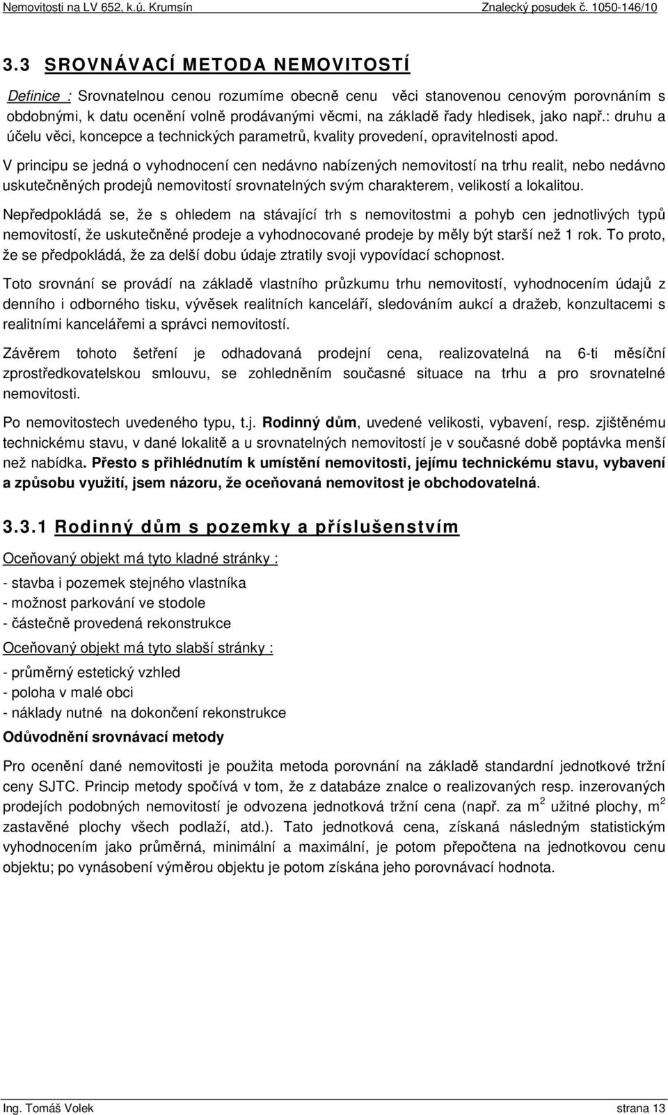 V principu se jedná o vyhodnocení cen nedávno nabízených nemovitostí na trhu realit, nebo nedávno uskutečněných prodejů nemovitostí srovnatelných svým charakterem, velikostí a lokalitou.