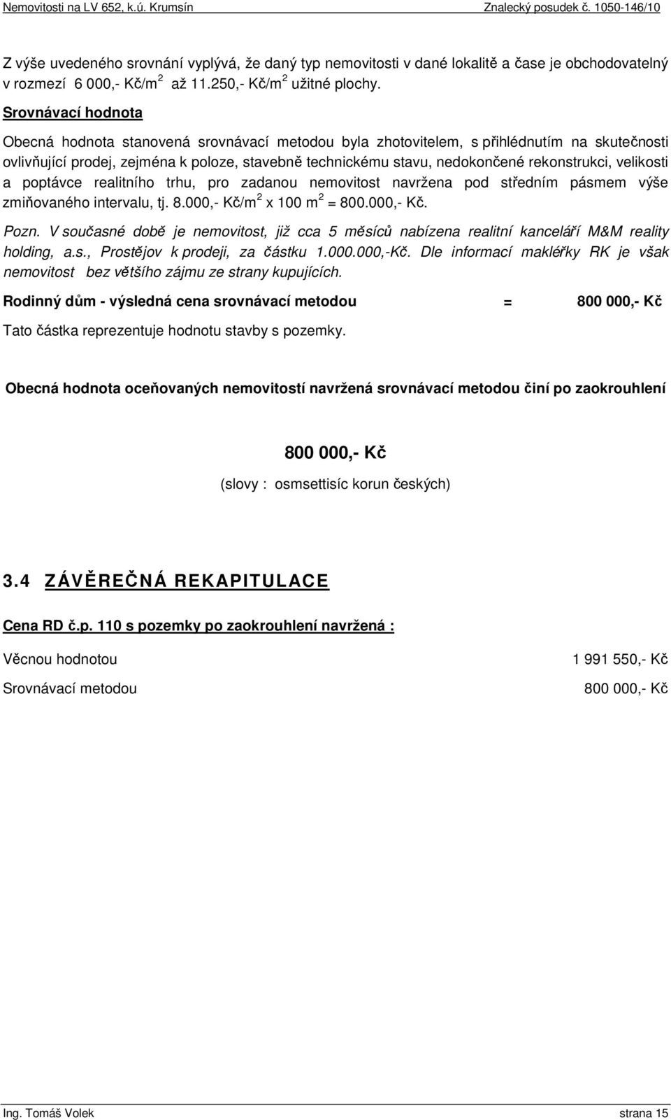 rekonstrukci, velikosti a poptávce realitního trhu, pro zadanou nemovitost navržena pod středním pásmem výše zmiňovaného intervalu, tj. 8.000,- Kč/m 2 x 100 m 2 = 800.000,- Kč. Pozn.