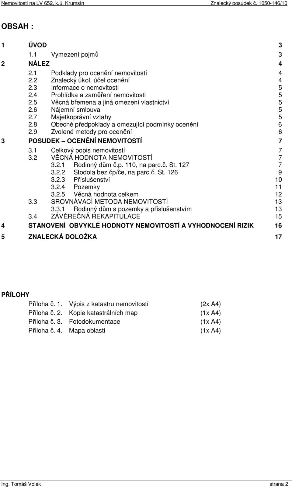 9 Zvolené metody pro ocenění 6 3 POSUDEK OCENĚNÍ NEMOVITOSTÍ 7 3.1 Celkový popis nemovitostí 7 3.2 VĚCNÁ HODNOTA NEMOVITOSTÍ 7 3.2.1 Rodinný dům č.p. 110, na parc.č. St. 127 7 3.2.2 Stodola bez čp/če, na parc.