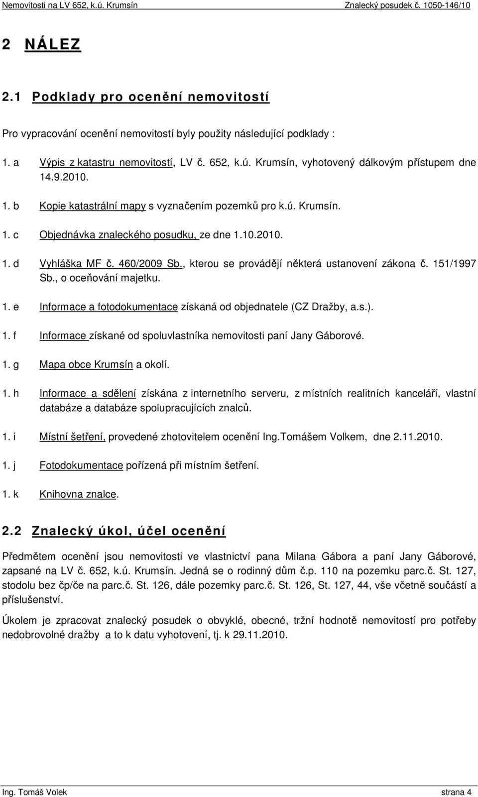 460/2009 Sb., kterou se provádějí některá ustanovení zákona č. 151/1997 Sb., o oceňování majetku. 1. e Informace a fotodokumentace získaná od objednatele (CZ Dražby, a.s.). 1. f Informace získané od spoluvlastníka nemovitosti paní Jany Gáborové.