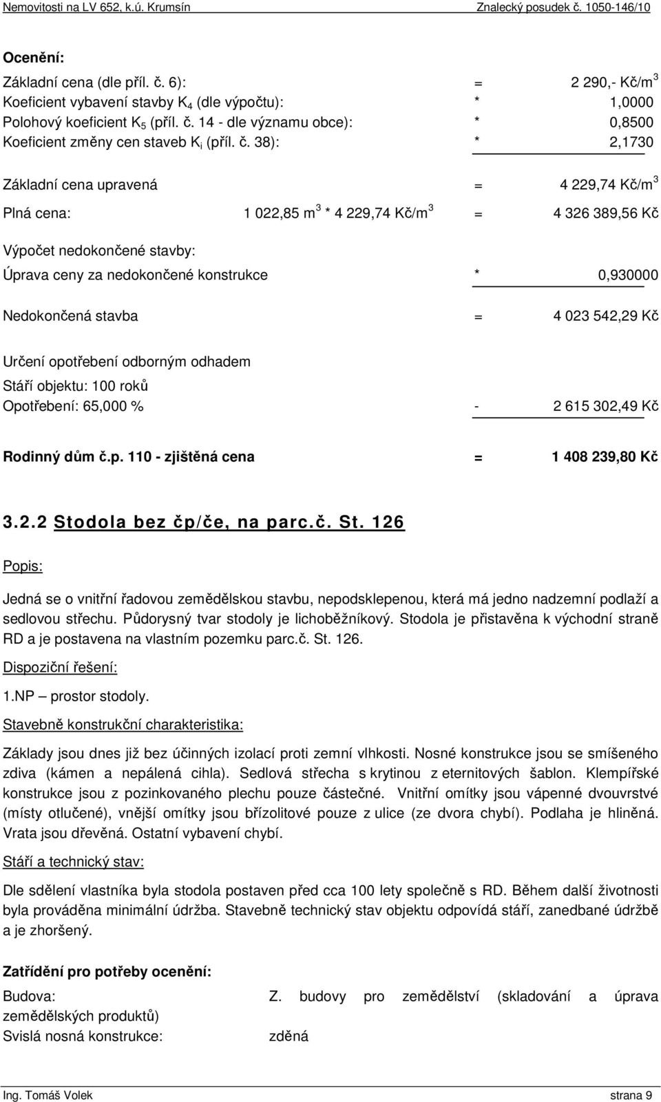 Nedokončená stavba = 4 023 542,29 Kč Určení opotřebení odborným odhadem Stáří objektu: 100 roků Opotřebení: 65,000 % - 2 615 302,49 Kč Rodinný dům č.p. 110 - zjištěná cena = 1 408 239,80 Kč 3.2.2 Stodola bez čp/če, na parc.