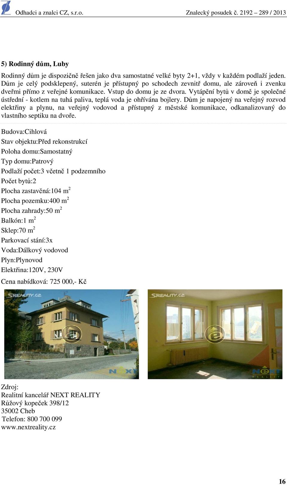 Vytápění bytů v domě je společné ústřední - kotlem na tuhá paliva, teplá voda je ohřívána bojlery.