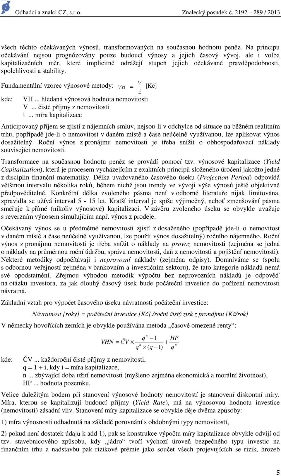 spolehlivosti a stability. Fundamentální vzorec výnosové metody: V VH = [Kč] i kde: VH... hledaná výnosová hodnota nemovitosti V... čisté příjmy z nemovitosti i.