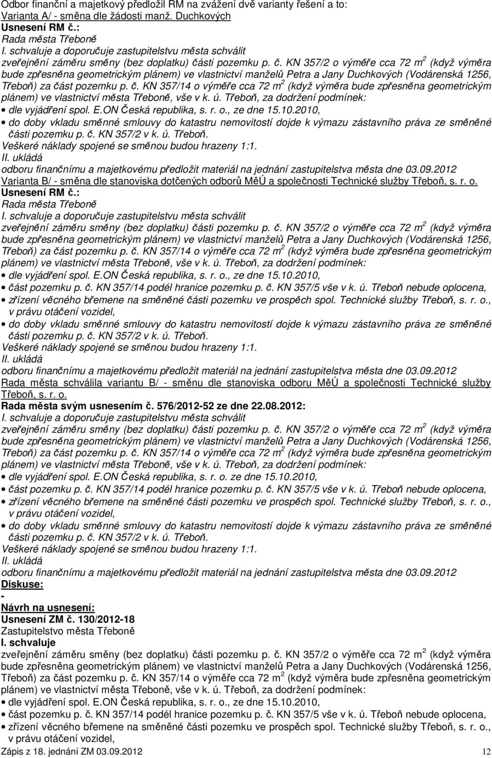 sti pozemku p. č. KN 357/2 o výměře cca 72 m 2 (když výměra bude zpřesněna geometrickým plánem) ve vlastnictví manželů Petra a Jany Duchkových (Vodárenská 1256, Třeboň) za část pozemku p. č. KN 357/14 o výměře cca 72 m 2 (když výměra bude zpřesněna geometrickým plánem) ve vlastnictví města Třeboně, vše v k.