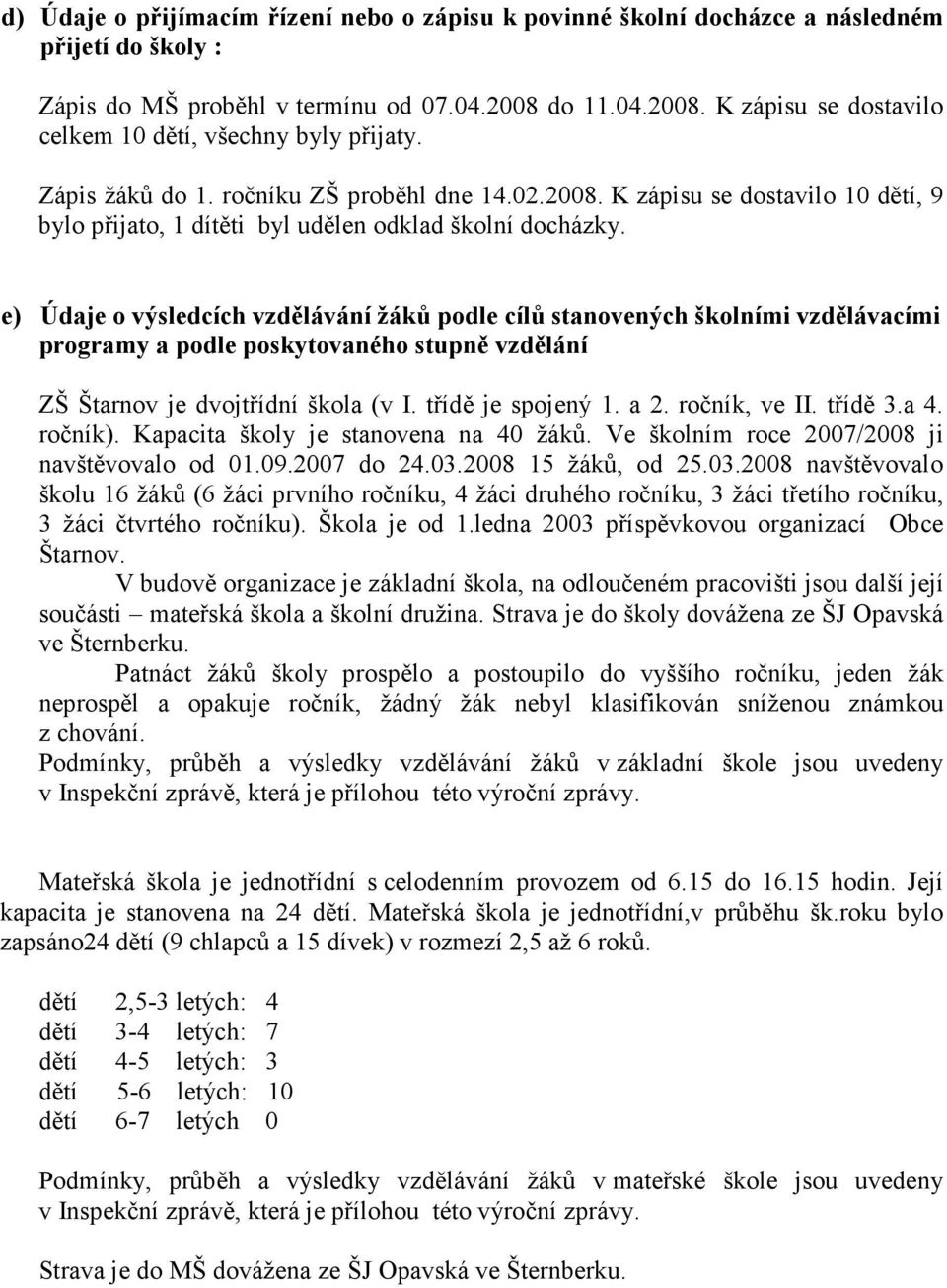 e) Údaje o výsledcích vzdělávání žáků podle cílů stanovených školními vzdělávacími programy a podle poskytovaného stupně vzdělání ZŠ Štarnov je dvojtřídní škola (v I. třídě je spojený 1. a 2.