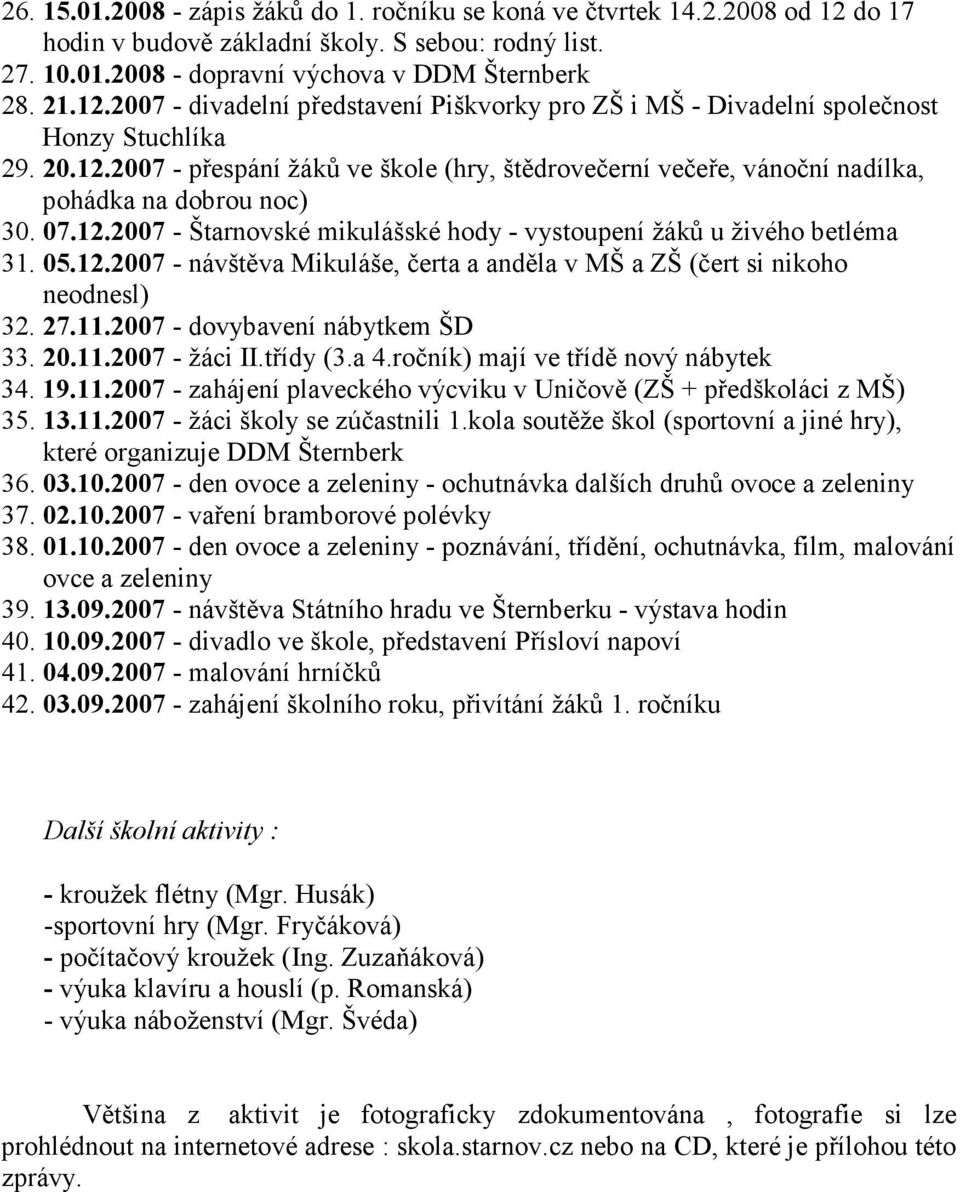 27.11.2007 - dovybavení nábytkem ŠD 33. 20.11.2007 - žáci II.třídy (3.a 4.ročník) mají ve třídě nový nábytek 34. 19.11.2007 - zahájení plaveckého výcviku v Uničově (ZŠ + předškoláci z MŠ) 35. 13.11.2007 - žáci školy se zúčastnili 1.
