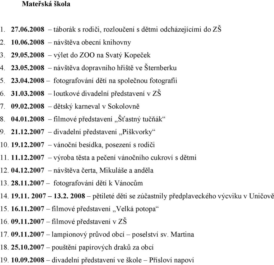 21.12.2007 divadelní představení Piškvorky 10. 19.12.2007 vánoční besídka, posezení s rodiči 11. 11.12.2007 výroba těsta a pečení vánočního cukroví s dětmi 12. 04.12.2007 návštěva čerta, Mikuláše a anděla 13.