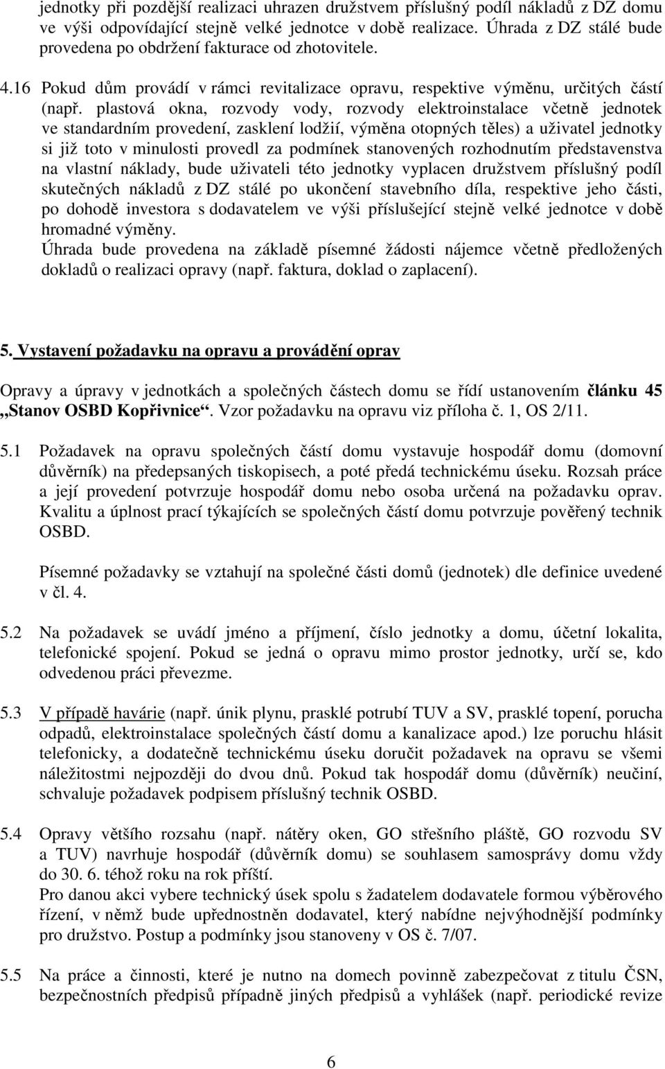 plastová okna, rozvody vody, rozvody elektroinstalace včetně jednotek ve standardním provedení, zasklení lodžií, výměna otopných těles) a uživatel jednotky si již toto v minulosti provedl za podmínek