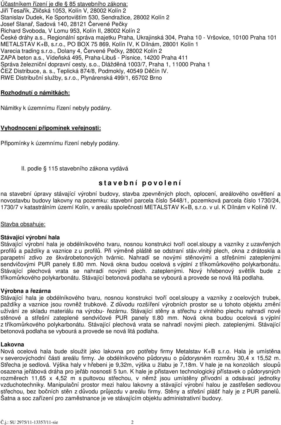 r.o., Dolany 4, Červené Pečky, 28002 Kolín 2 ZAPA beton a.s., Vídeňská 495, Praha-Libuš - Písnice, 14200 Praha 411 Správa železniční dopravní cesty, s.o., Dlážděná 1003/7, Praha 1, 11000 Praha 1 ČEZ Distribuce, a.