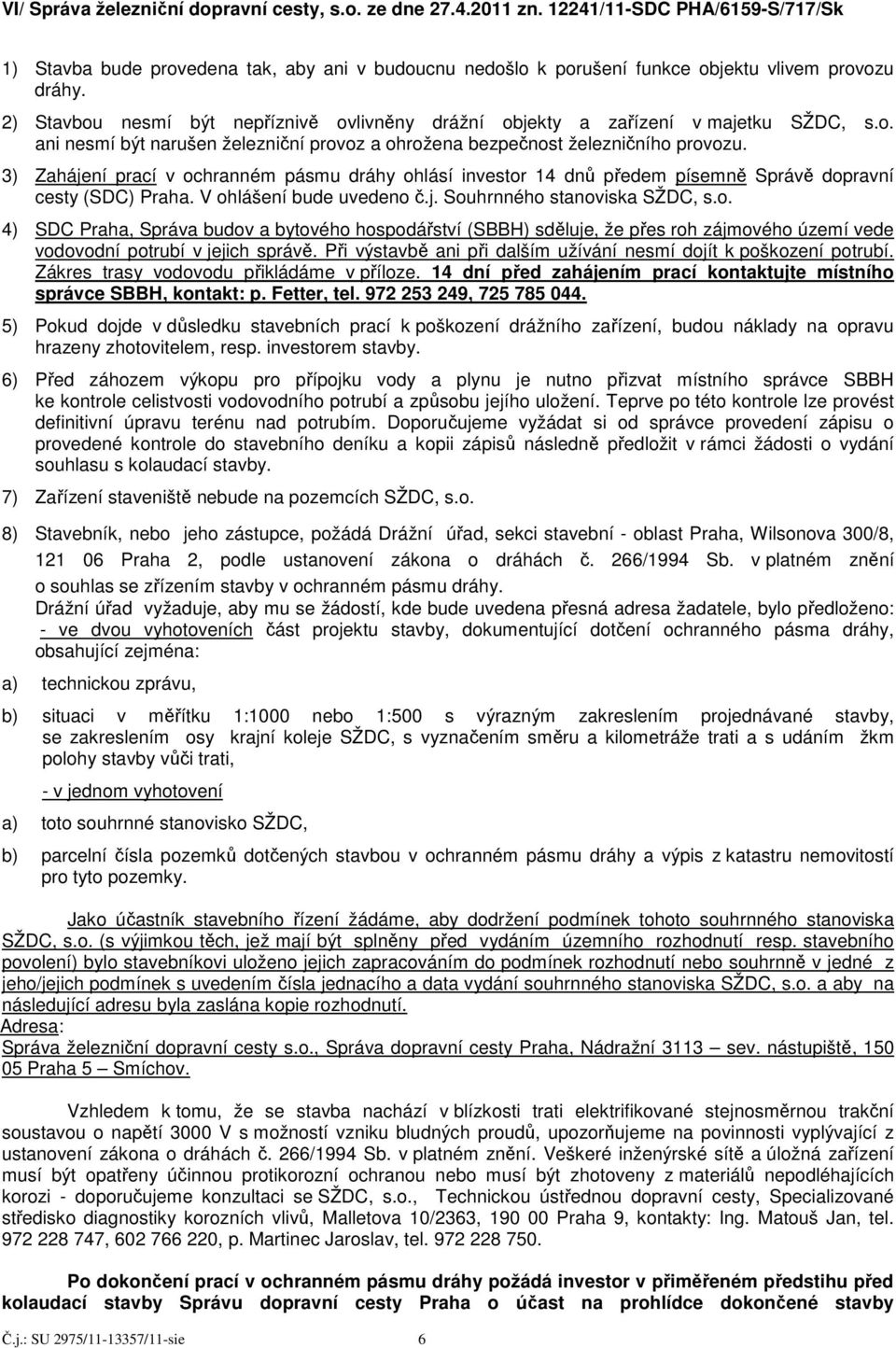 3) Zahájení prací v ochranném pásmu dráhy ohlásí investor 14 dnů předem písemně Správě dopravní cesty (SDC) Praha. V ohlášení bude uvedeno č.j. Souhrnného stanoviska SŽDC, s.o. 4) SDC Praha, Správa budov a bytového hospodářství (SBBH) sděluje, že přes roh zájmového území vede vodovodní potrubí v jejich správě.