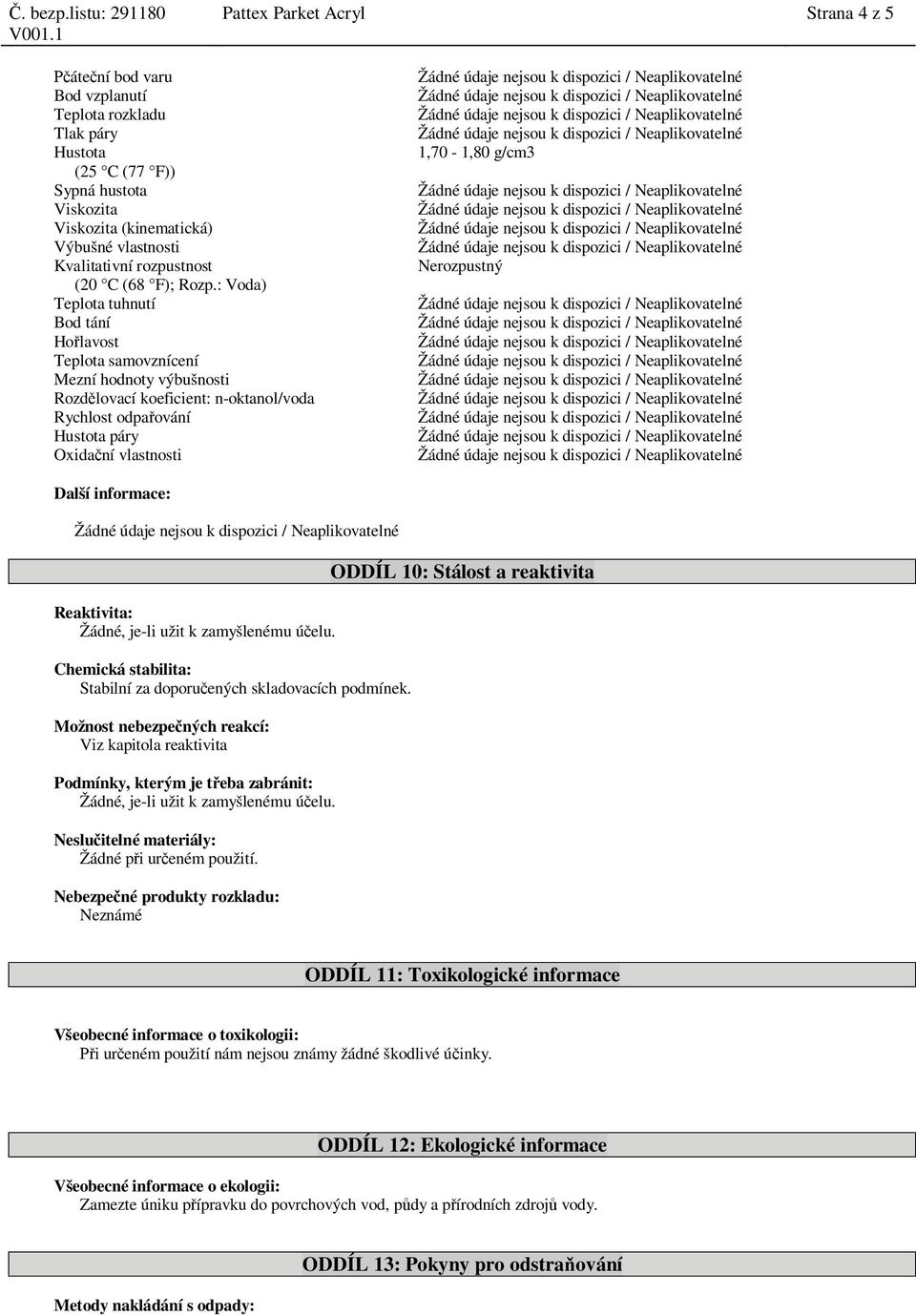 Žádné údaje nejsou k dispozici / Neaplikovatelné Viskozita (kinematická) Žádné údaje nejsou k dispozici / Neaplikovatelné Výbušné vlastnosti Žádné údaje nejsou k dispozici / Neaplikovatelné